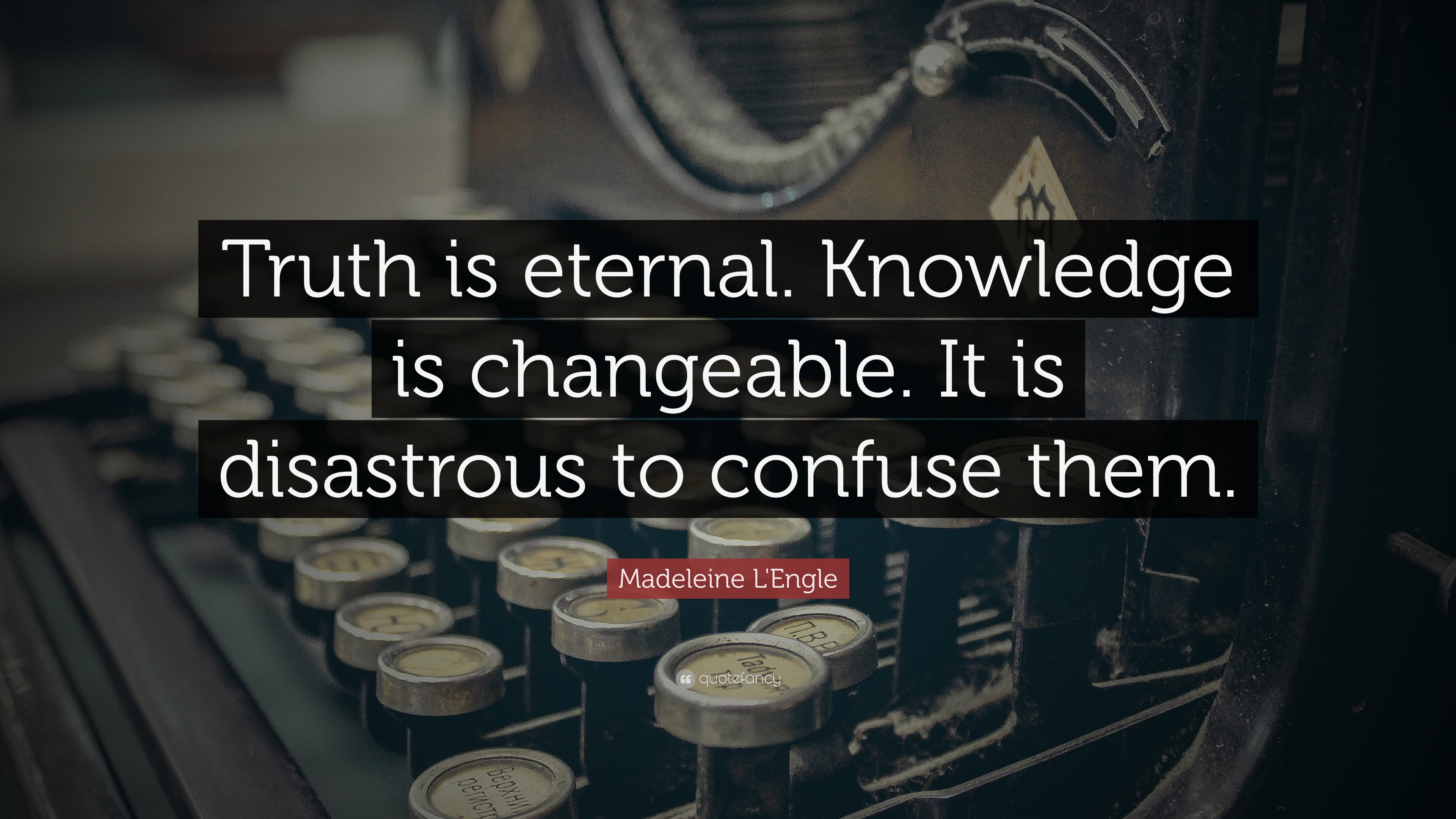 Madeleine L'Engle Quote “Truth is eternal. Knowledge is changeable. It