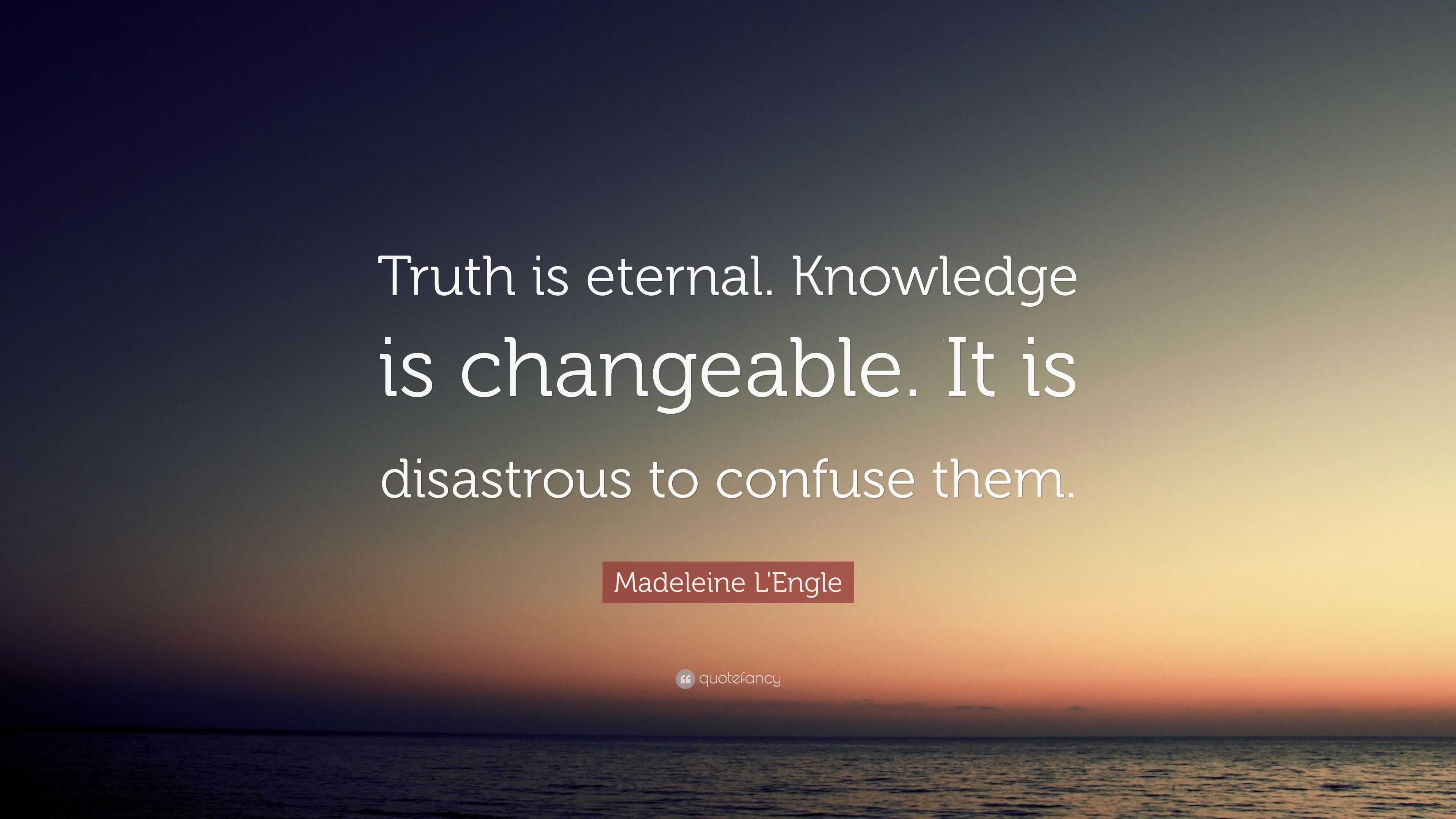 Madeleine L'Engle Quote “Truth is eternal. Knowledge is changeable. It