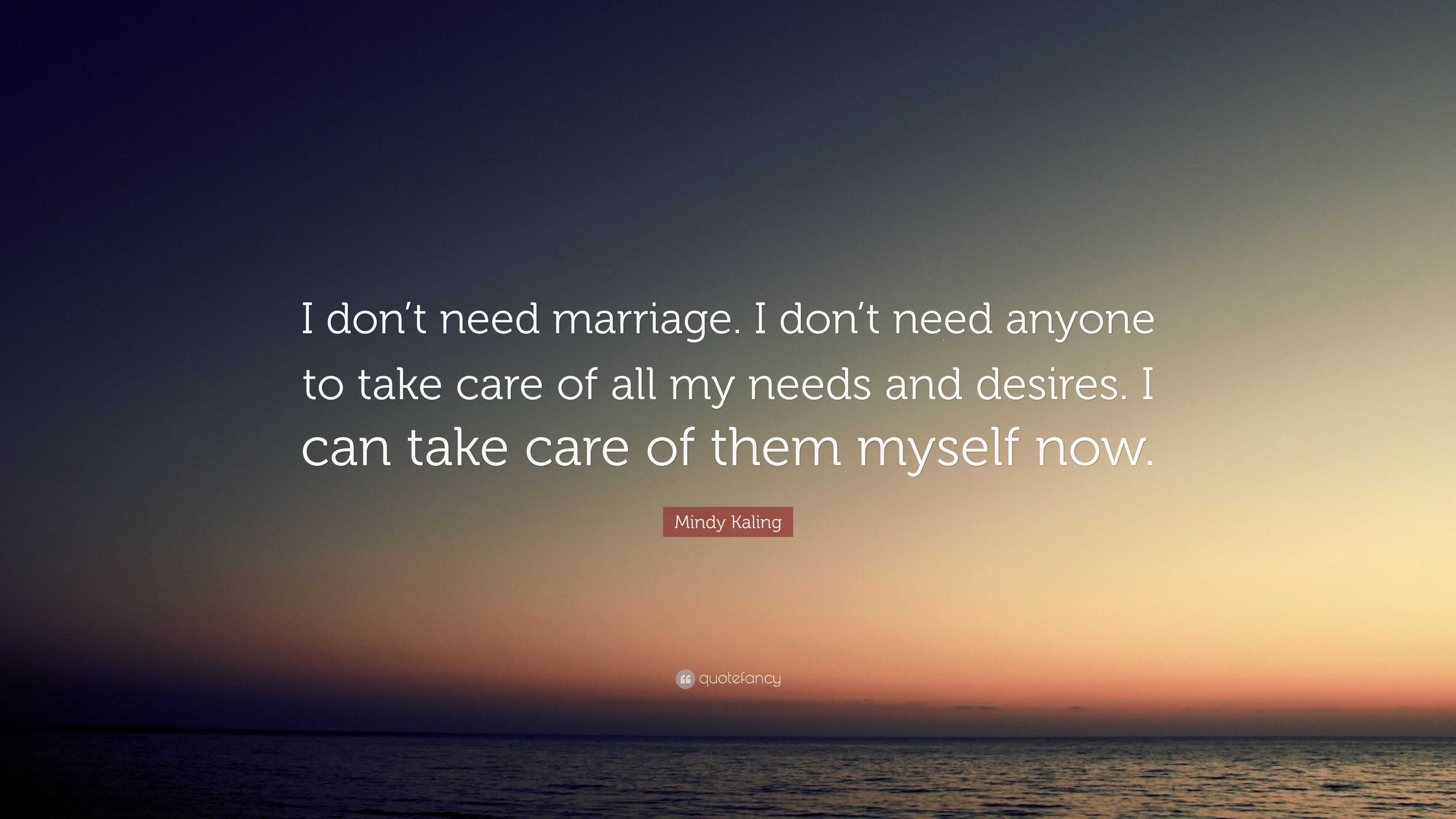 Mindy Kaling Quote: “I don’t need marriage. I don’t need anyone to take ...