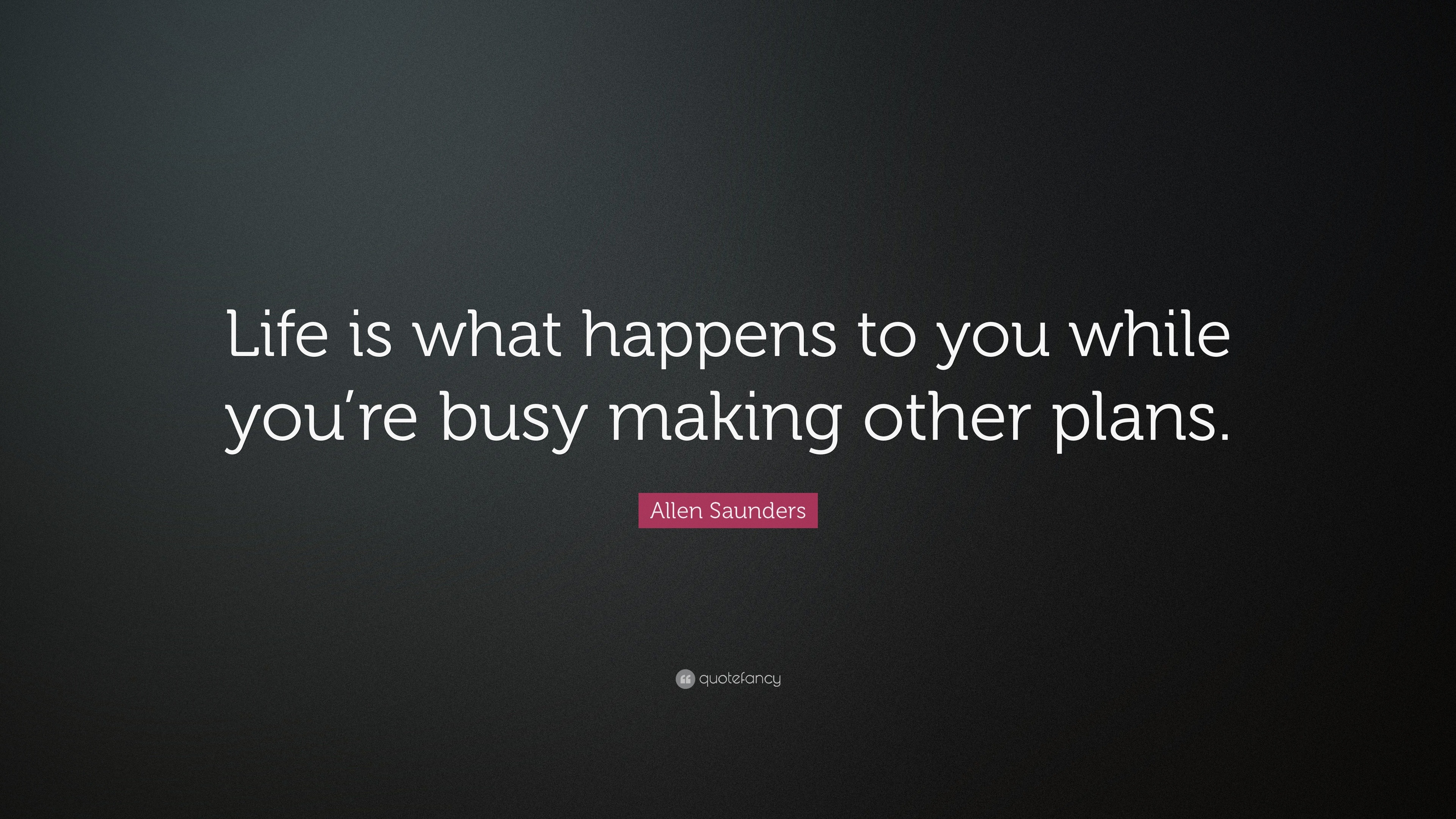 Allen Saunders Quote: “Life is what happens to you while you’re busy ...