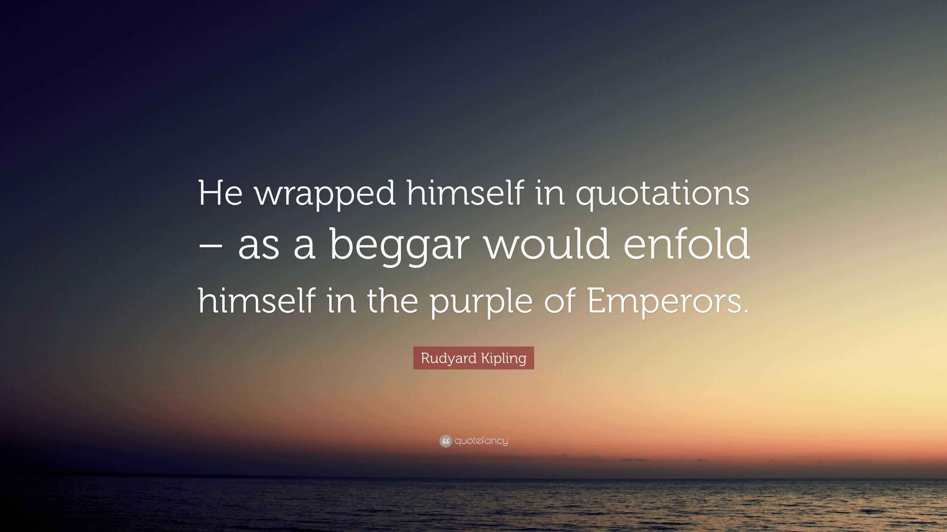 Rudyard Kipling Quote “He wrapped himself in quotations as a beggar