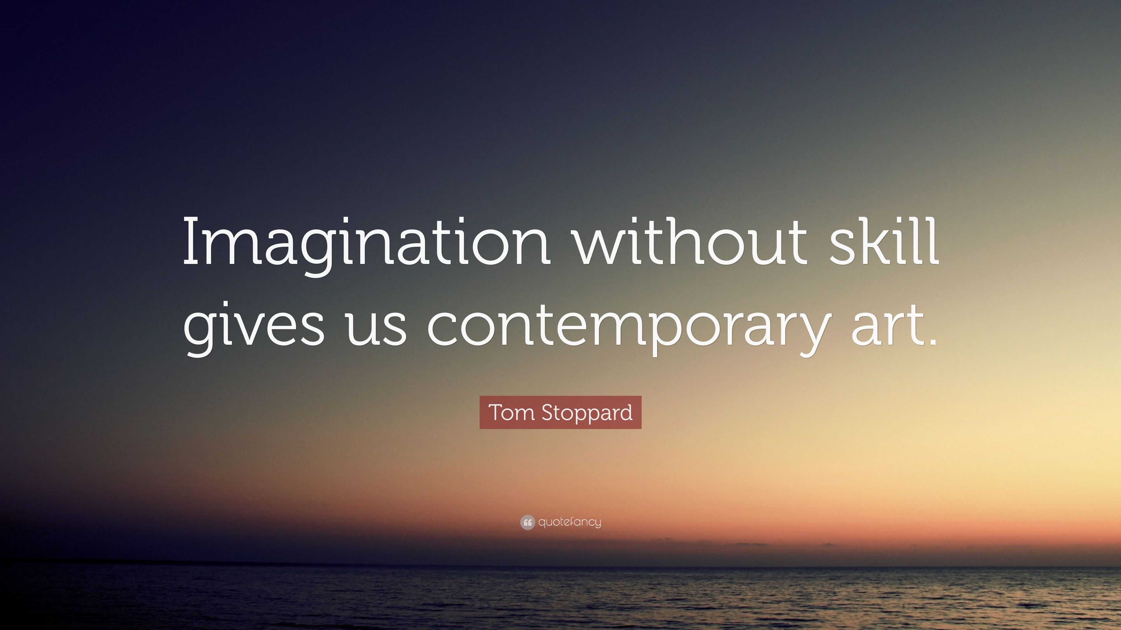 Tom Stoppard Quote “Imagination without skill gives us contemporary art.”