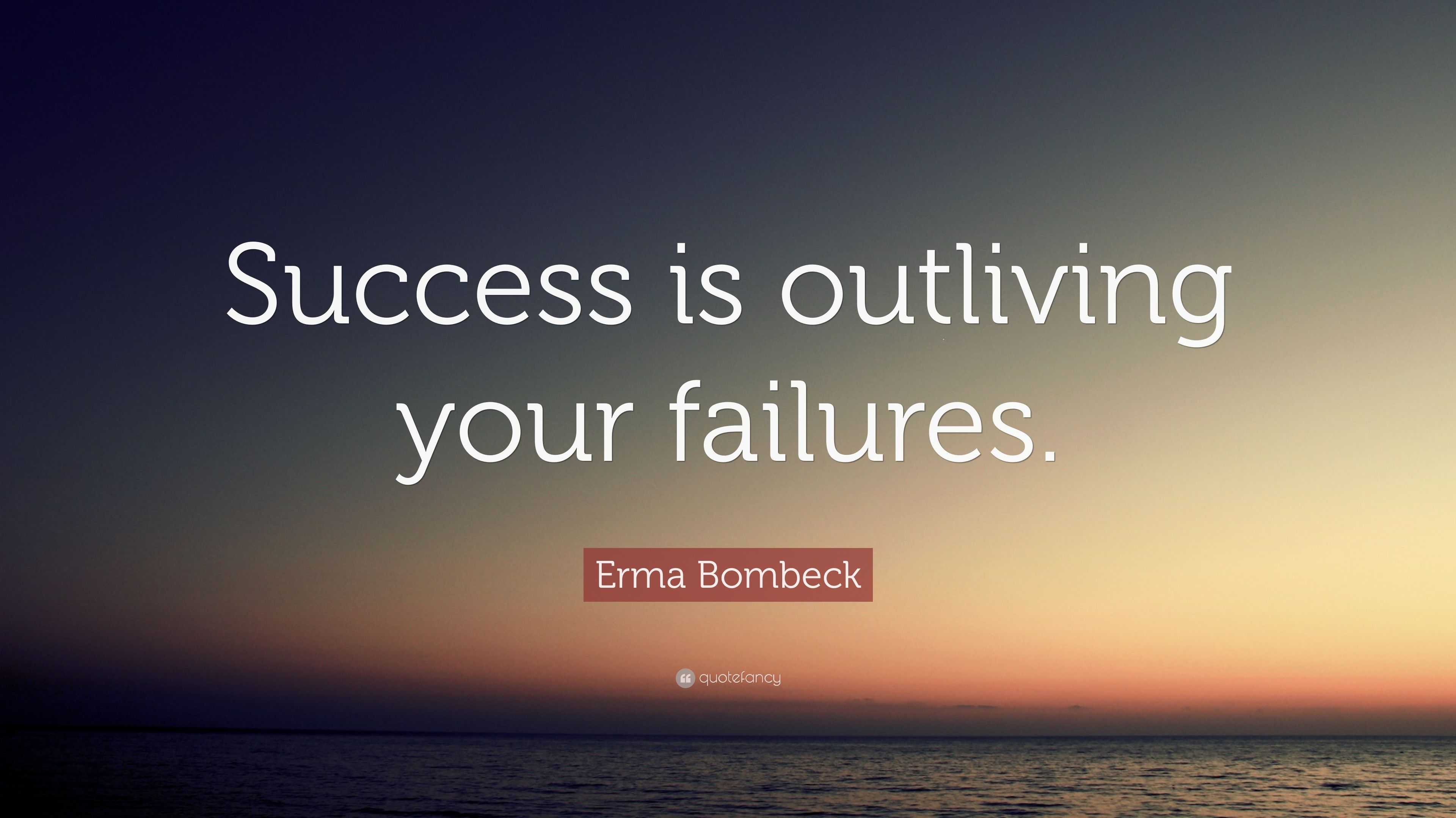 Erma Bombeck Quote: “Success is outliving your failures.”