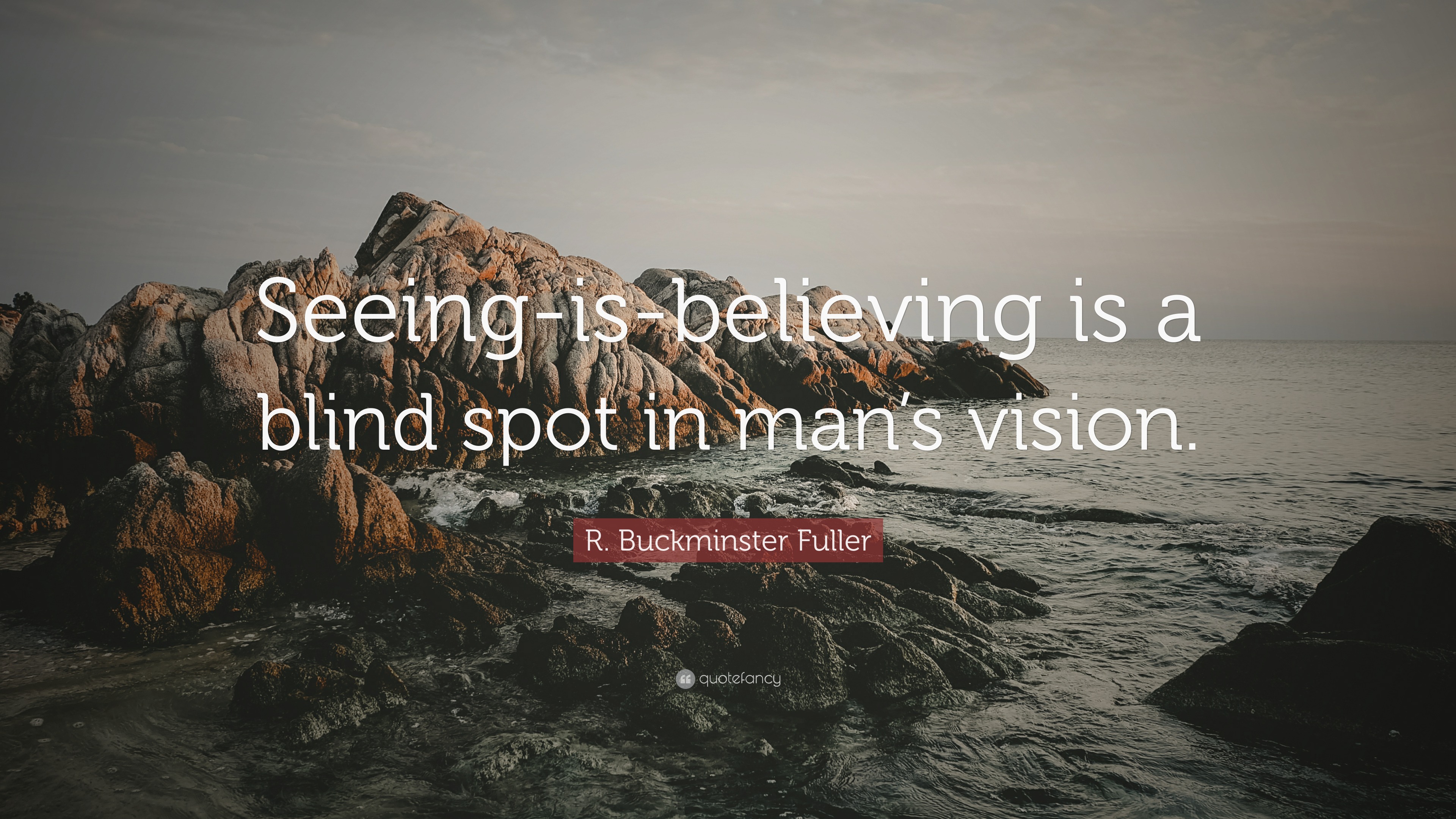 R. Buckminster Fuller Quote: "Seeing-is-believing is a blind spot in man's vision."