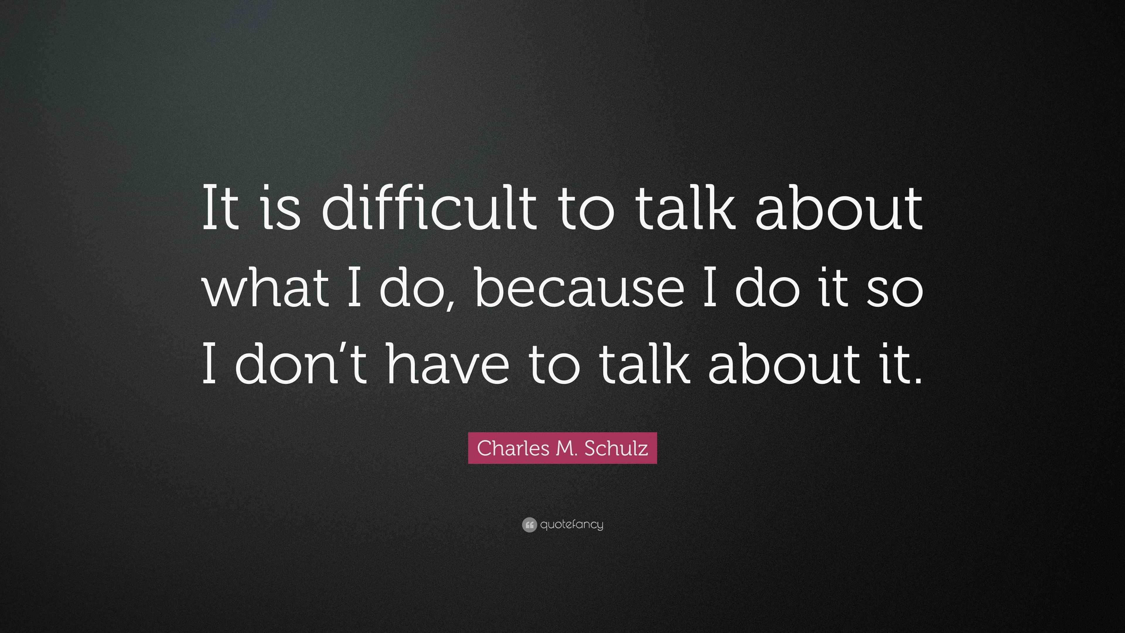 Charles M. Schulz Quote: “It is difficult to talk about what I do ...