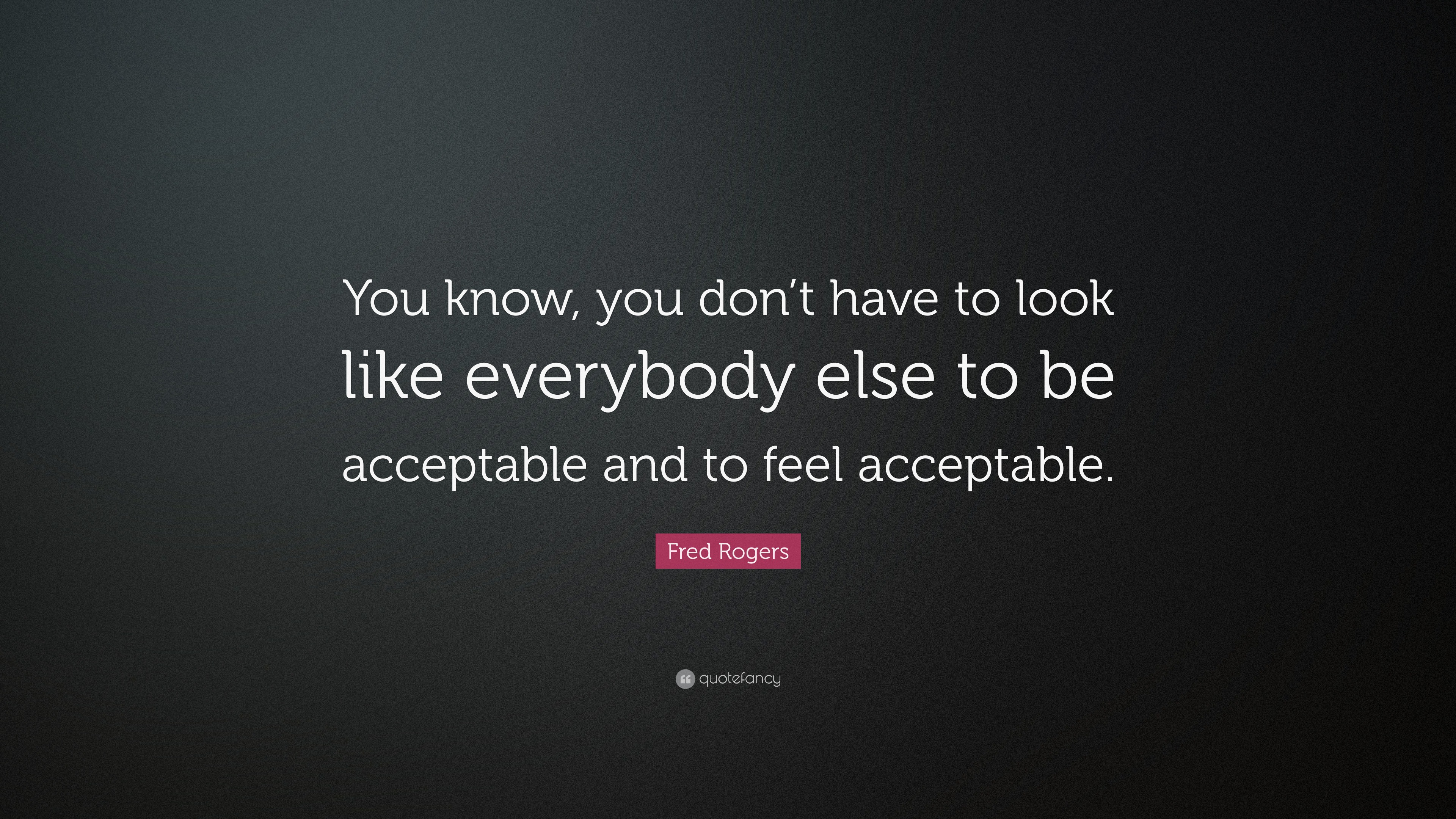 Fred Rogers Quote: “You know, you don’t have to look like everybody ...
