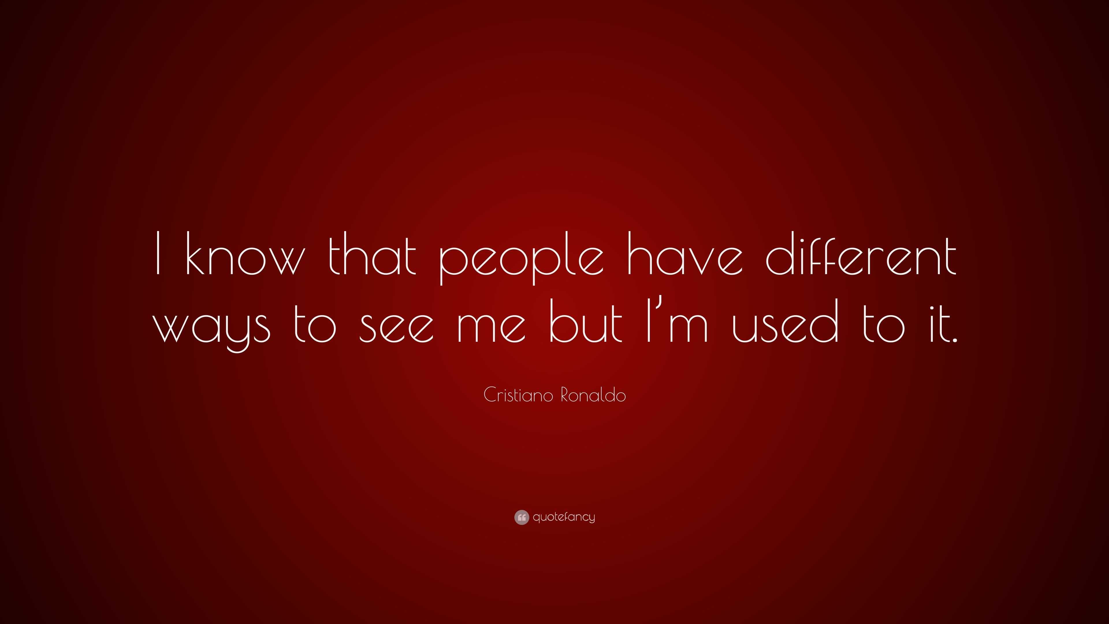 Cristiano Ronaldo Quote: “I know that people have different ways to see ...