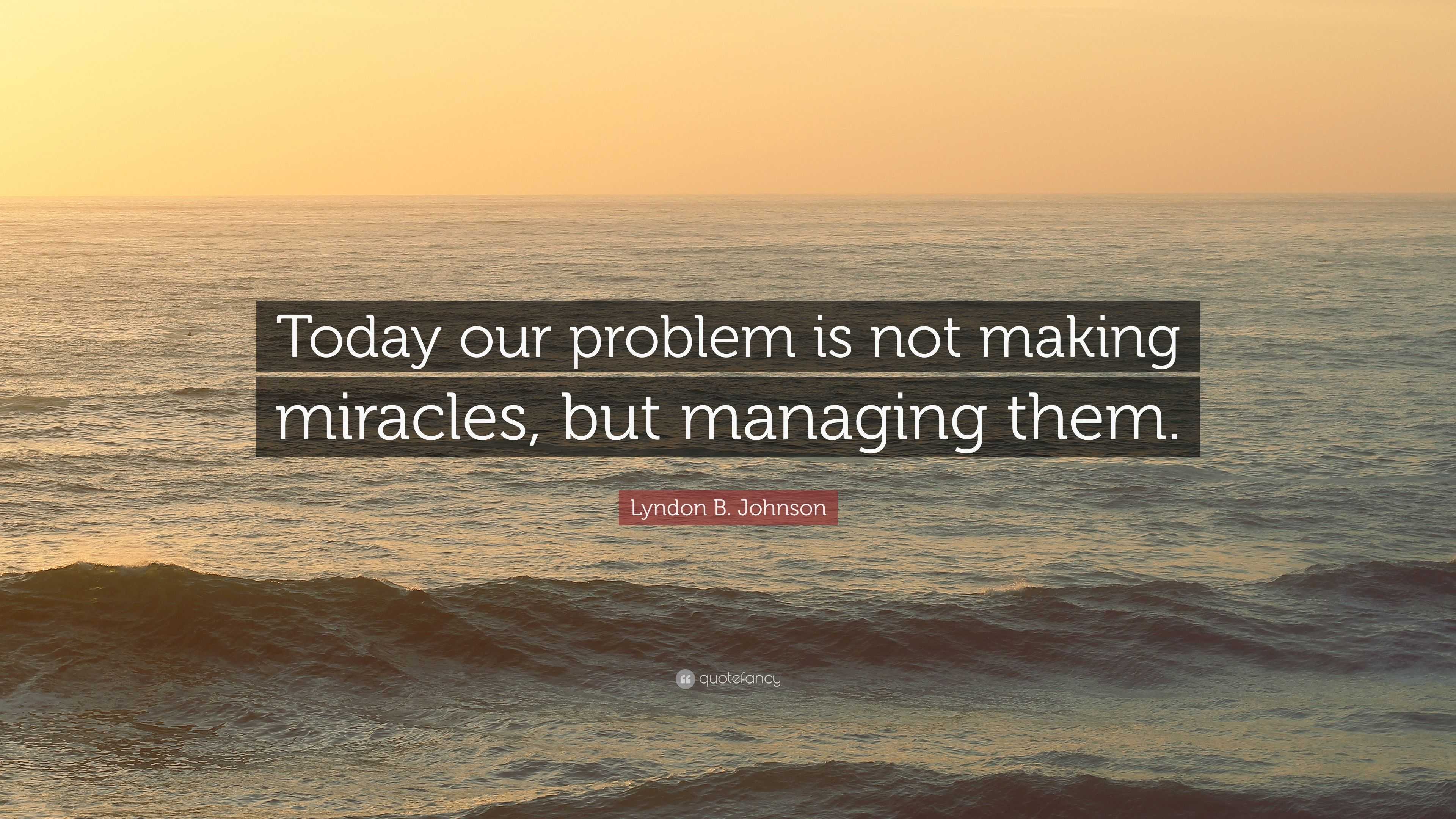 Lyndon B. Johnson Quote: “Today Our Problem Is Not Making Miracles, But ...