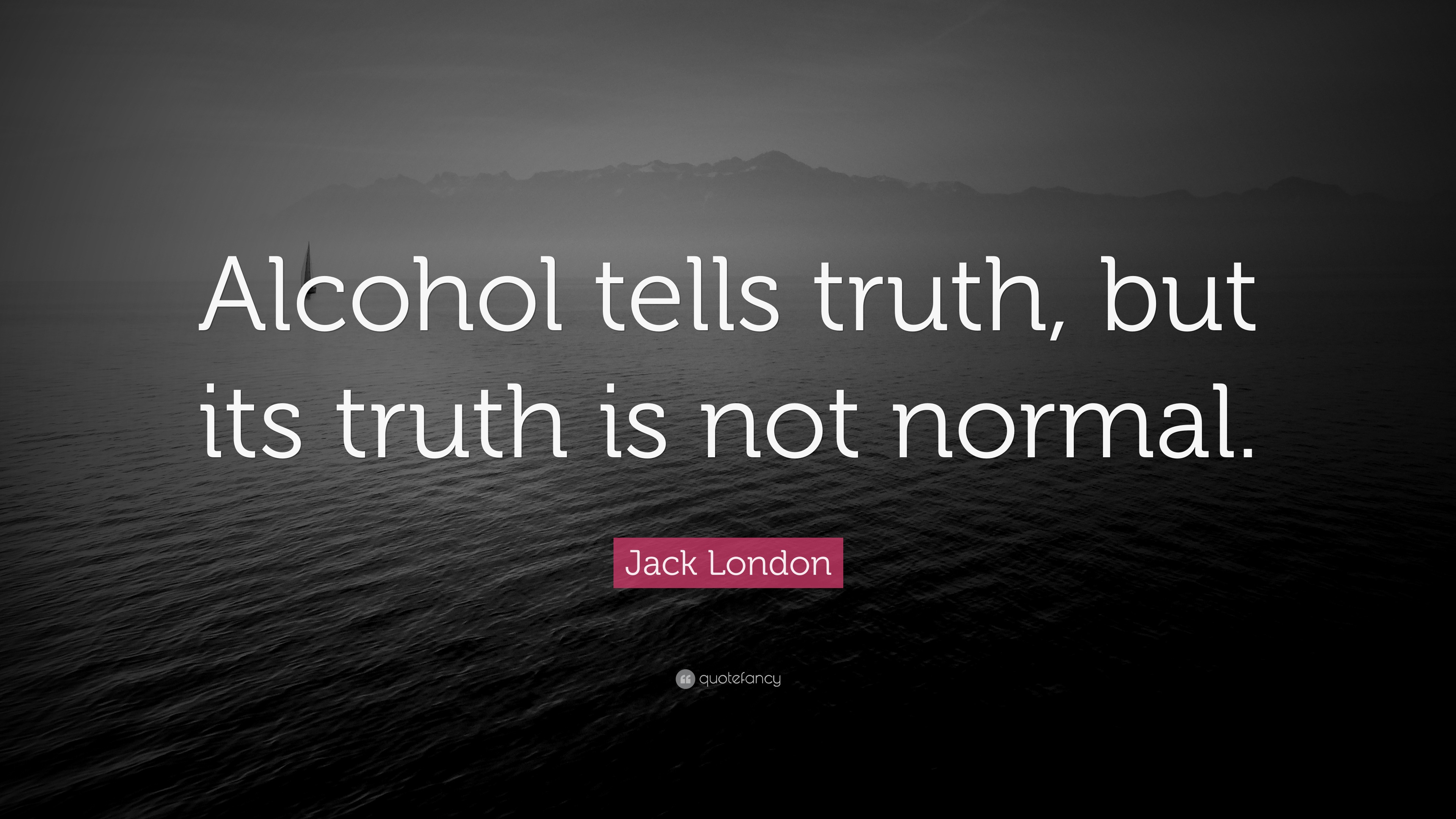 Jack London Quote: “Alcohol tells truth, but its truth is not normal.”