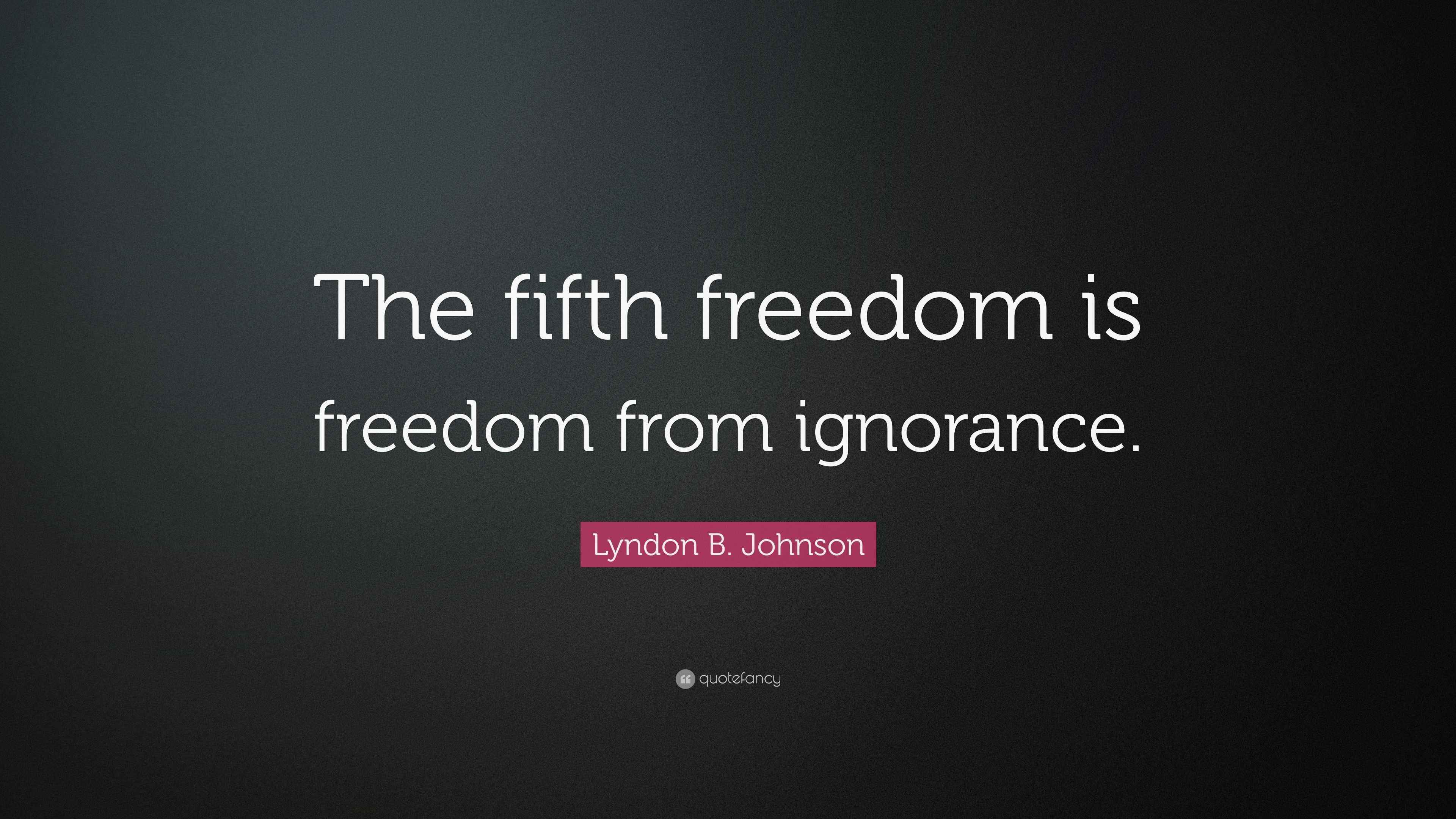Lyndon B. Johnson Quote “The fifth freedom is freedom from ignorance.”
