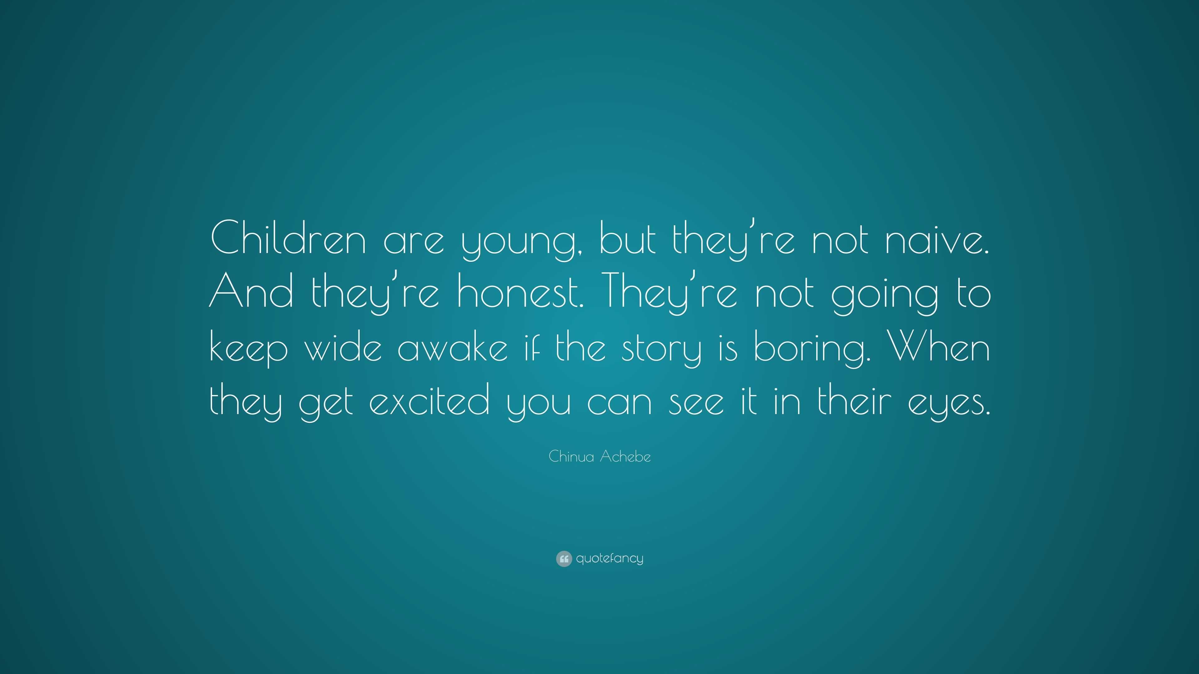 Chinua Achebe Quote: “Children are young, but they’re not naive. And ...