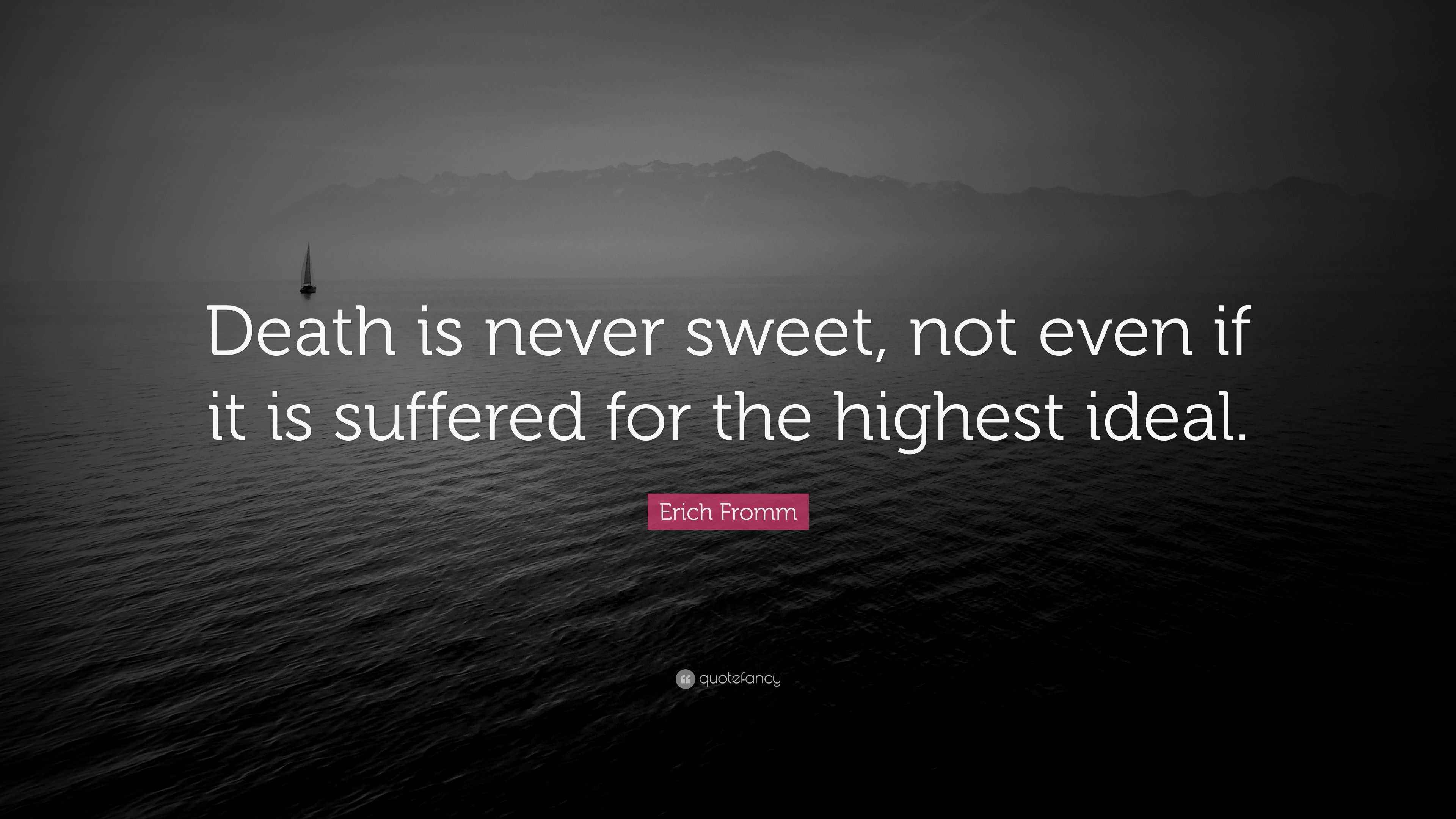 Erich Fromm Quote “Death is never sweet, not even if it is suffered for the highest ideal.”