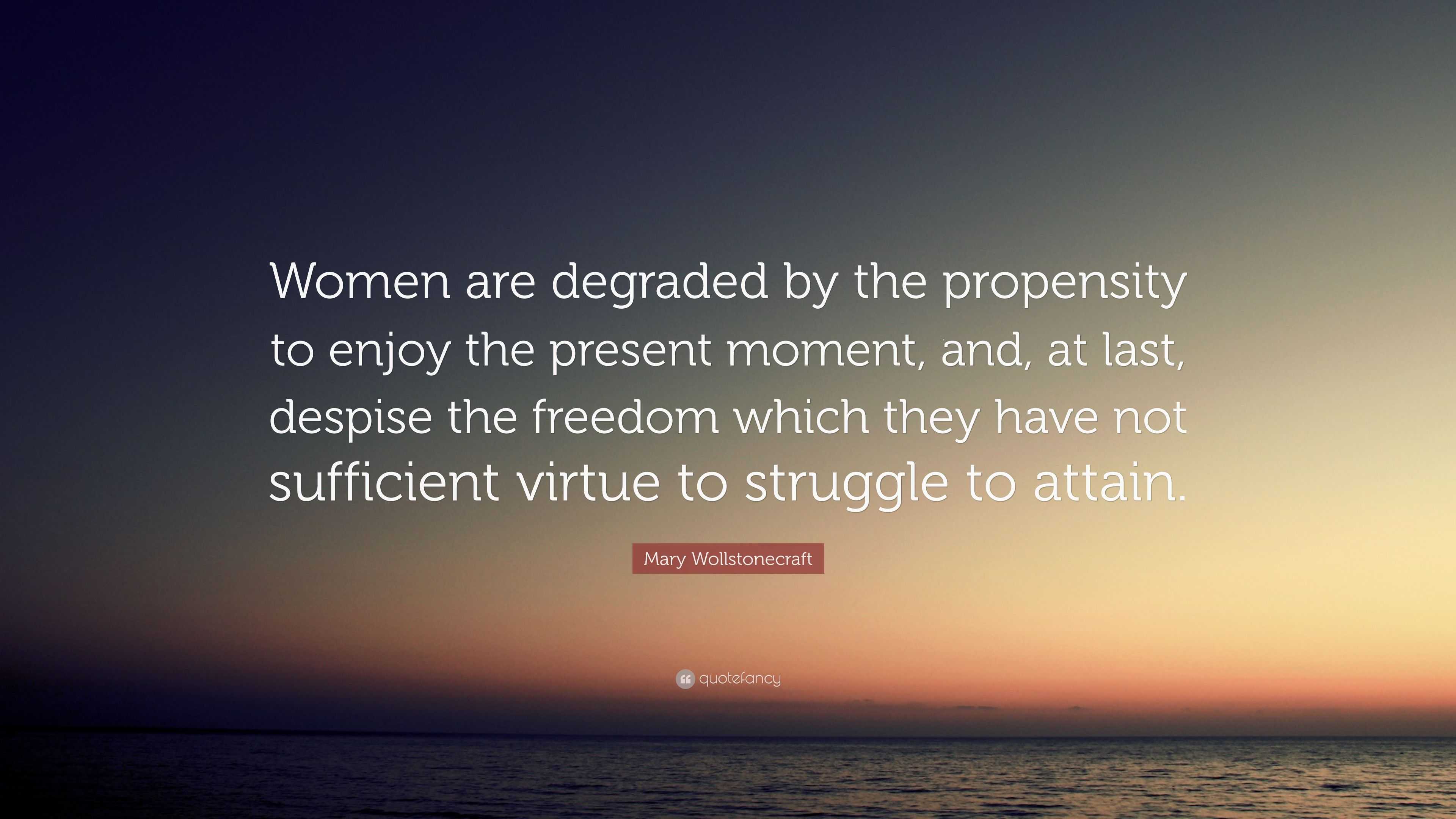 Mary Wollstonecraft Quote: “Women are degraded by the propensity to ...