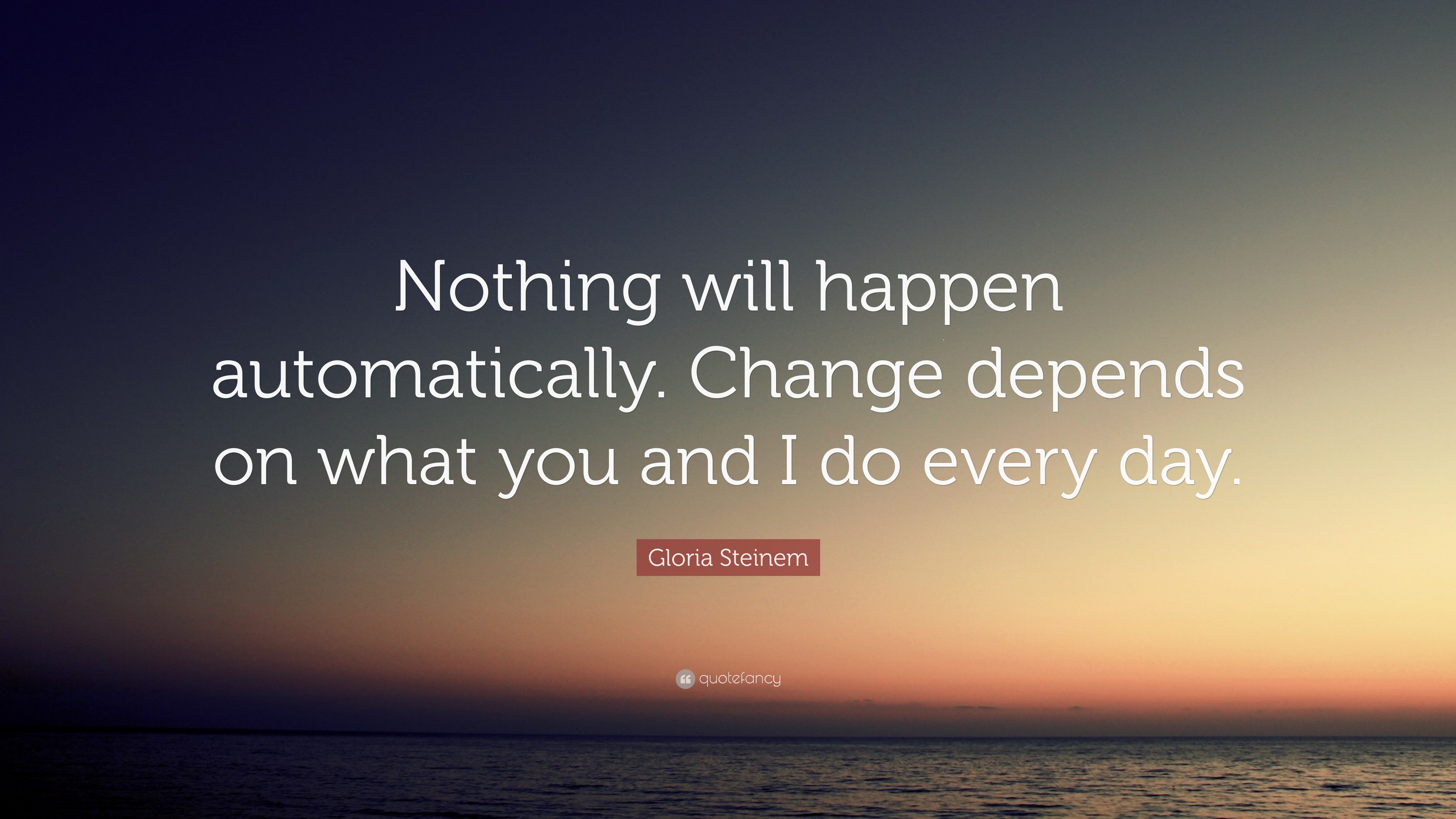 Gloria Steinem Quote: “Nothing will happen automatically. Change ...