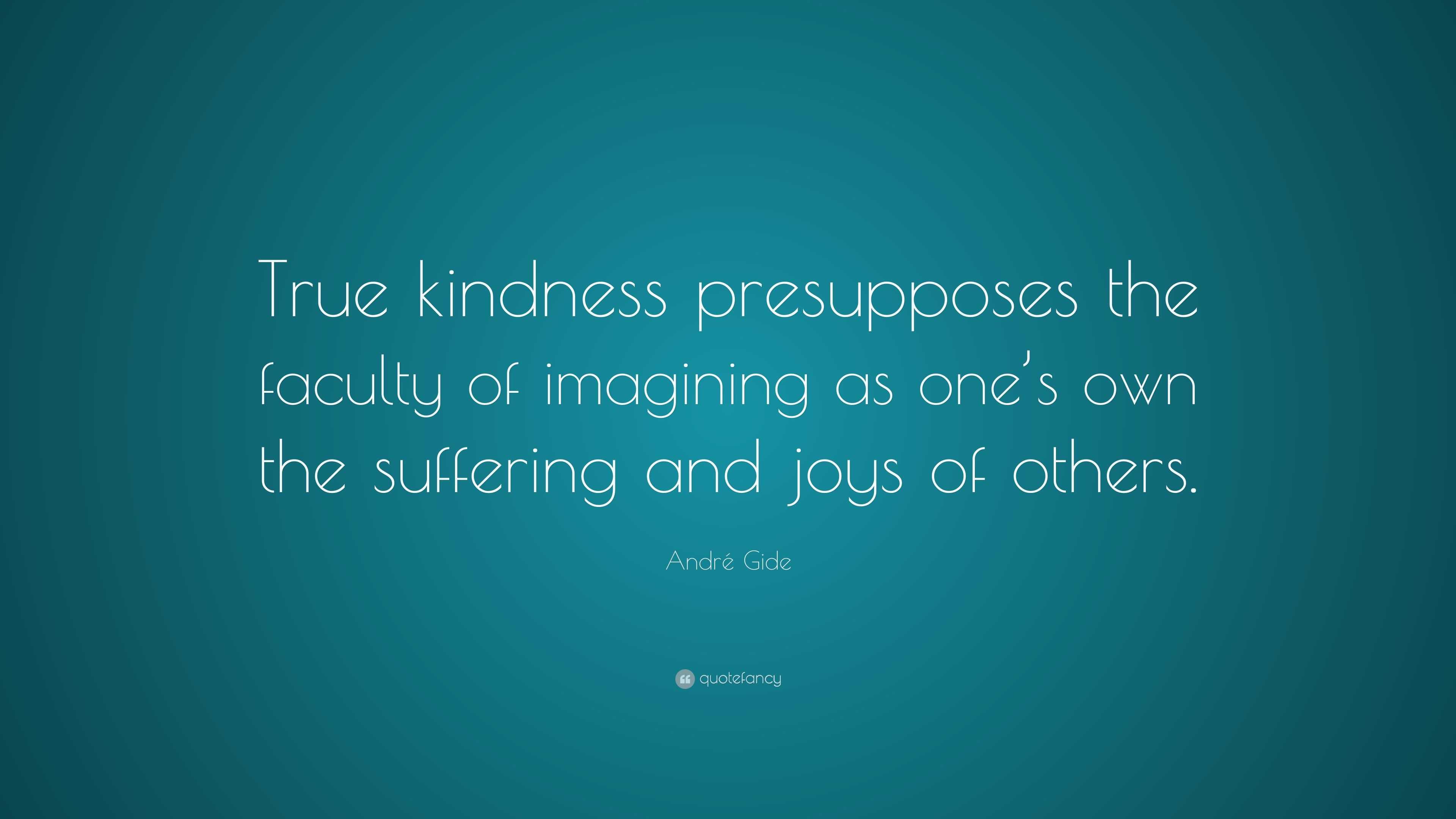 André Gide Quote: “True kindness presupposes the faculty of imagining ...