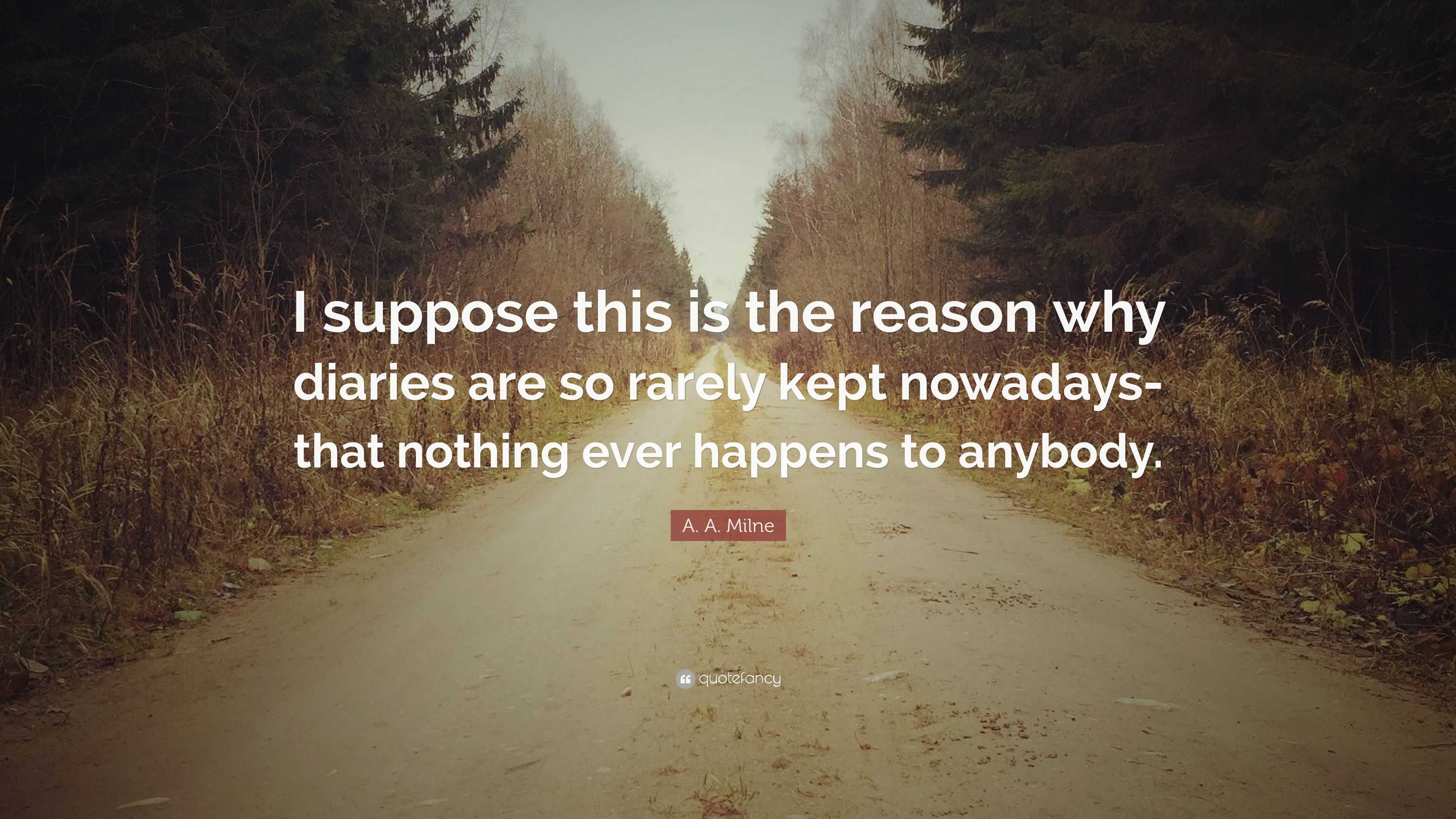 A. A. Milne Quote: “I suppose this is the reason why diaries are so