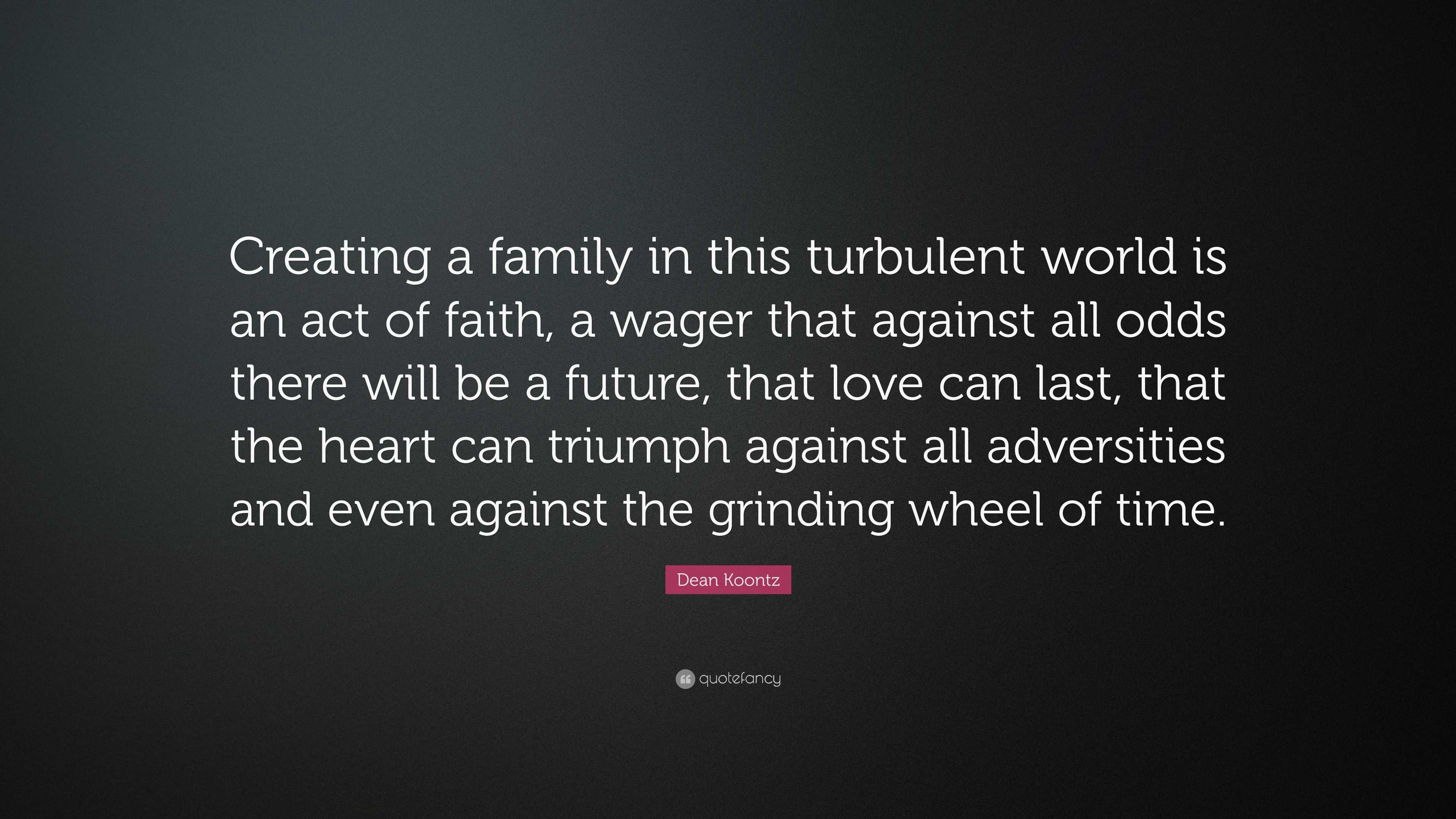 Dean Koontz Quote “Creating a family in this turbulent world is an act of