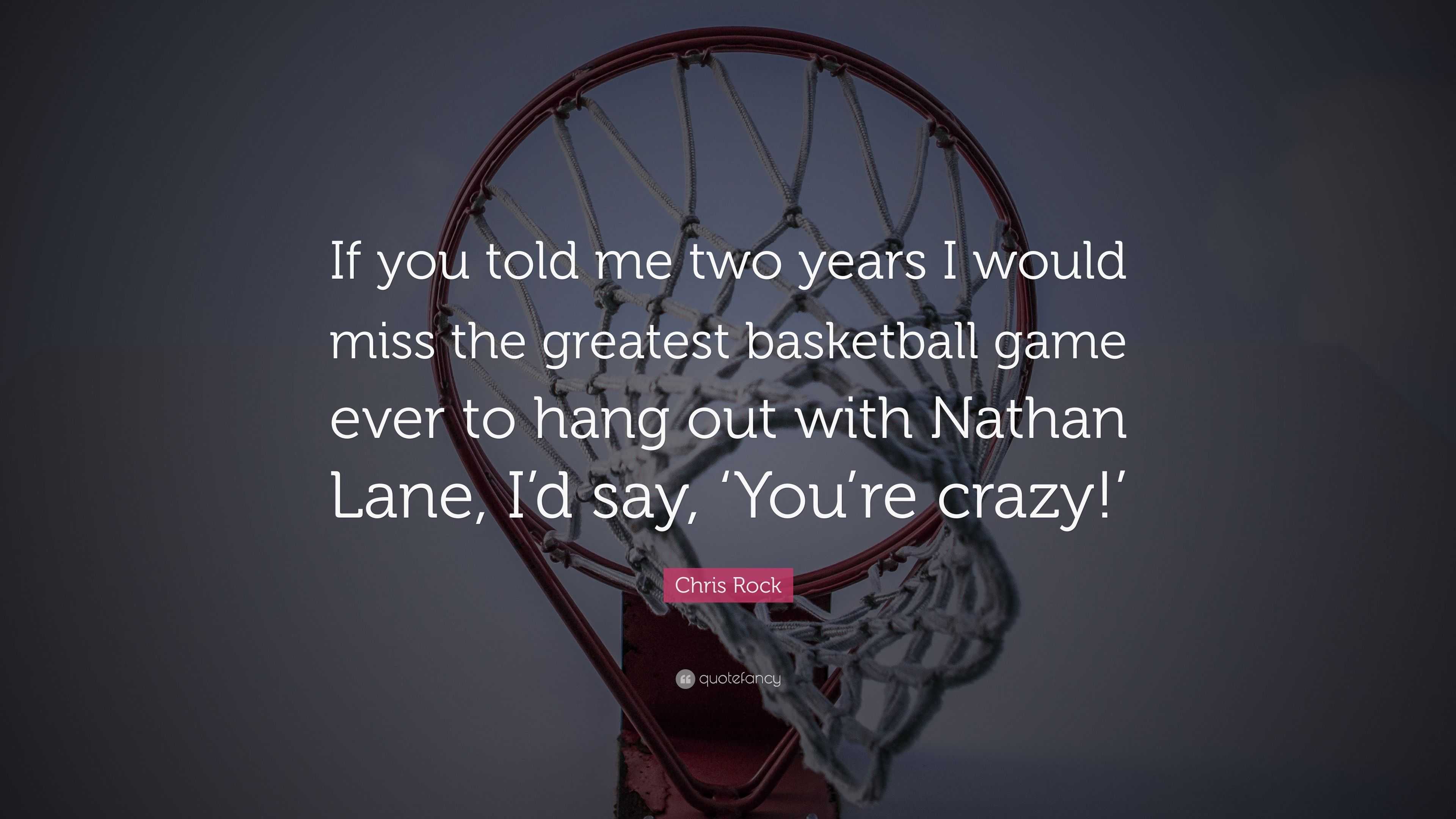 Chris Rock Quote If You Told Me Two Years I Would Miss The Greatest Basketball Game Ever To Hang Out With Nathan Lane I D Say You Re C