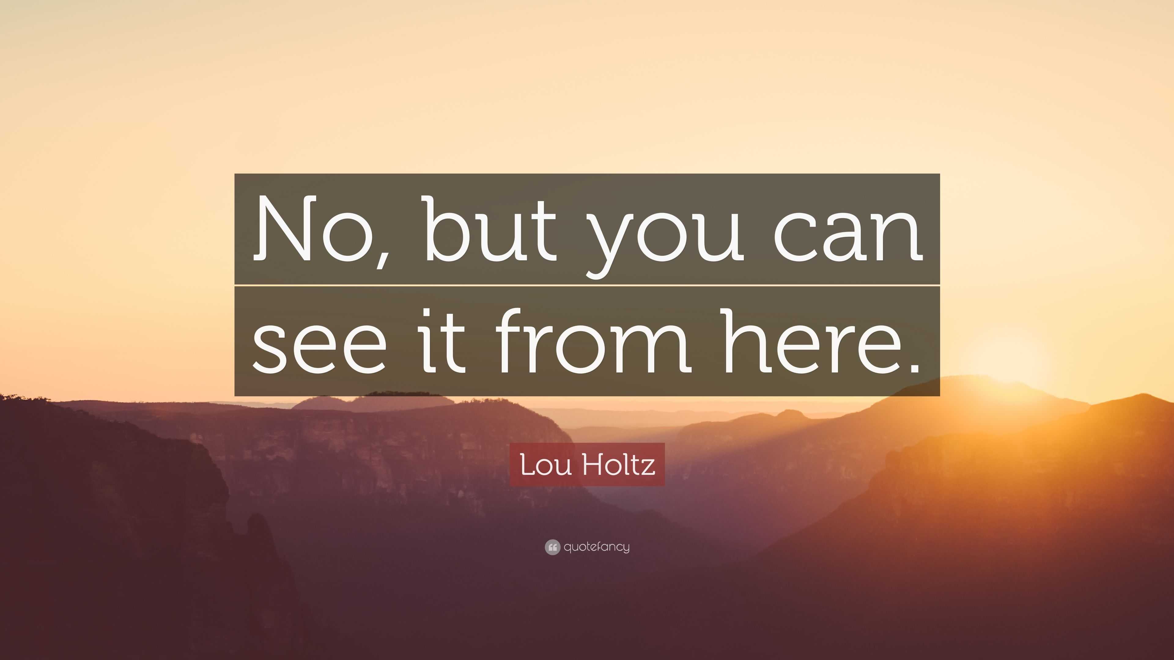 Lou Holtz Quote: “No, but you can see it from here.”