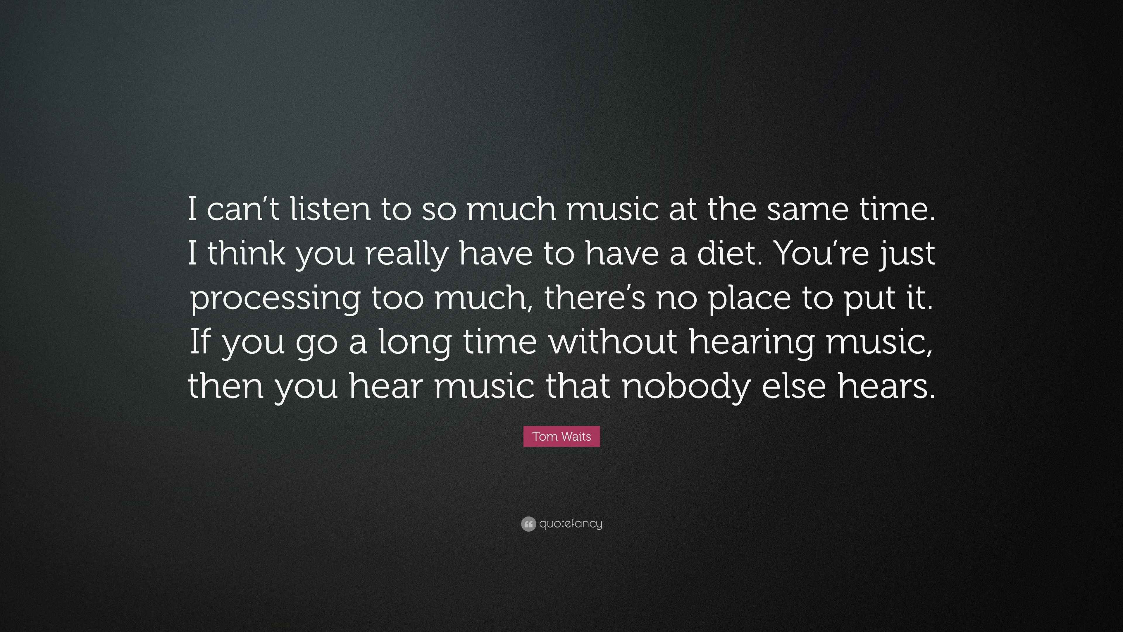 Tom Waits Quote “I can’t listen to so much music at the same time. I