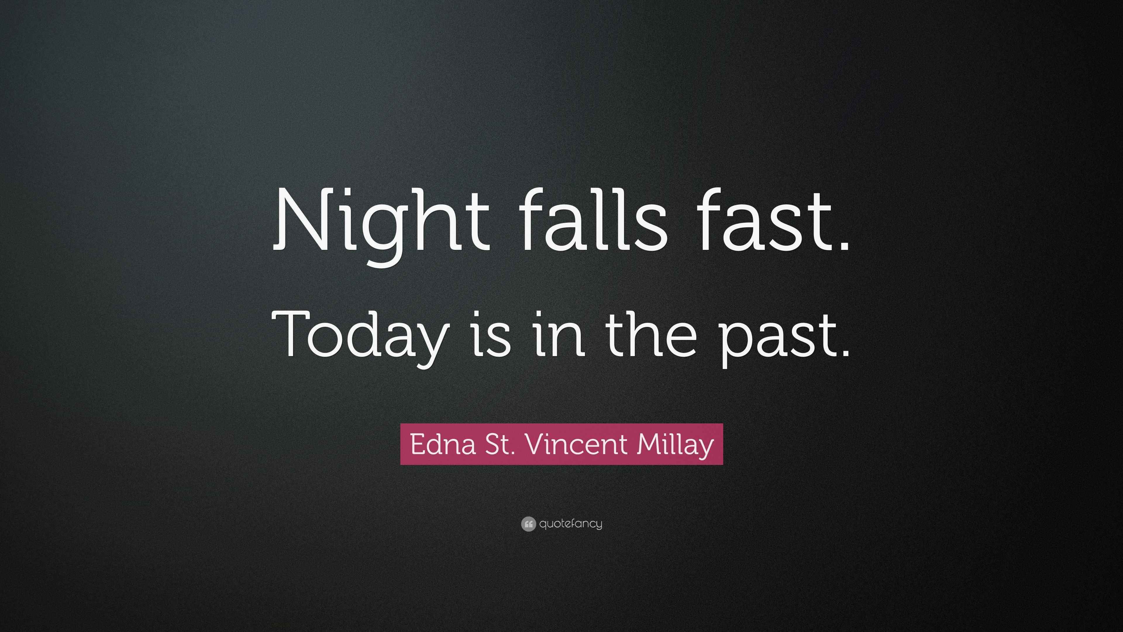 Edna St. Vincent Millay Quote: "Night falls fast. Today is ...