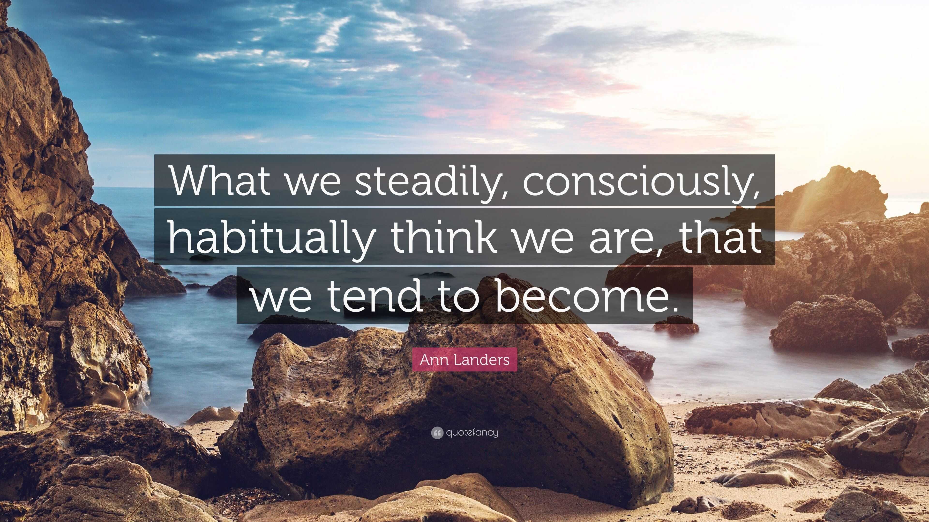 Ann Landers Quote: “What we steadily, consciously, habitually think we ...