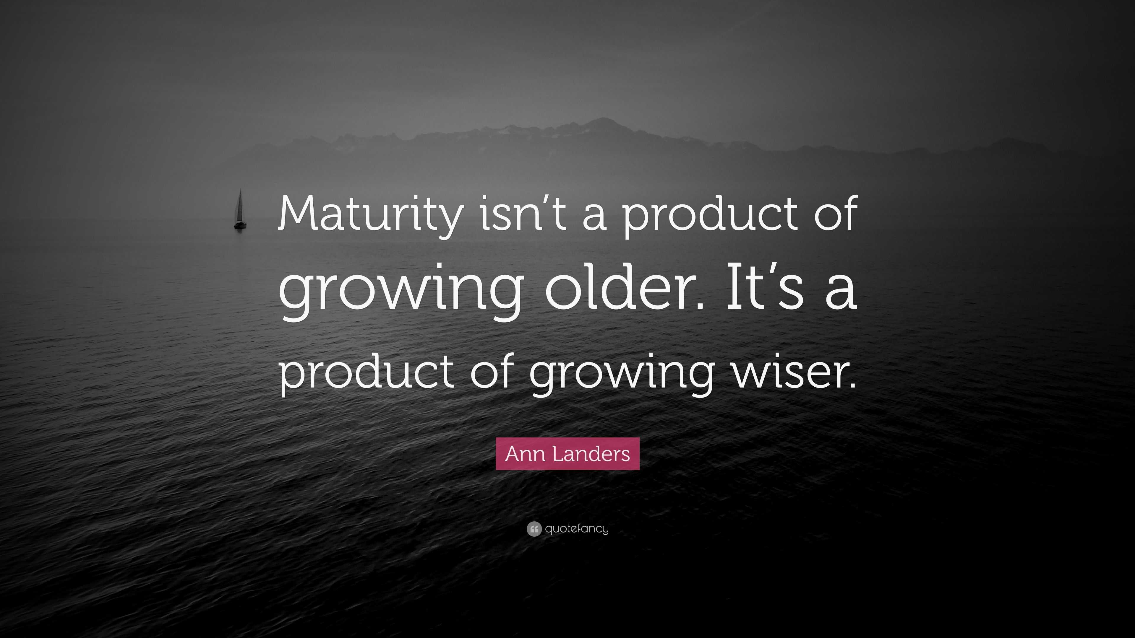 Ann Landers Quote “Maturity isn’t a product of growing older. It’s a
