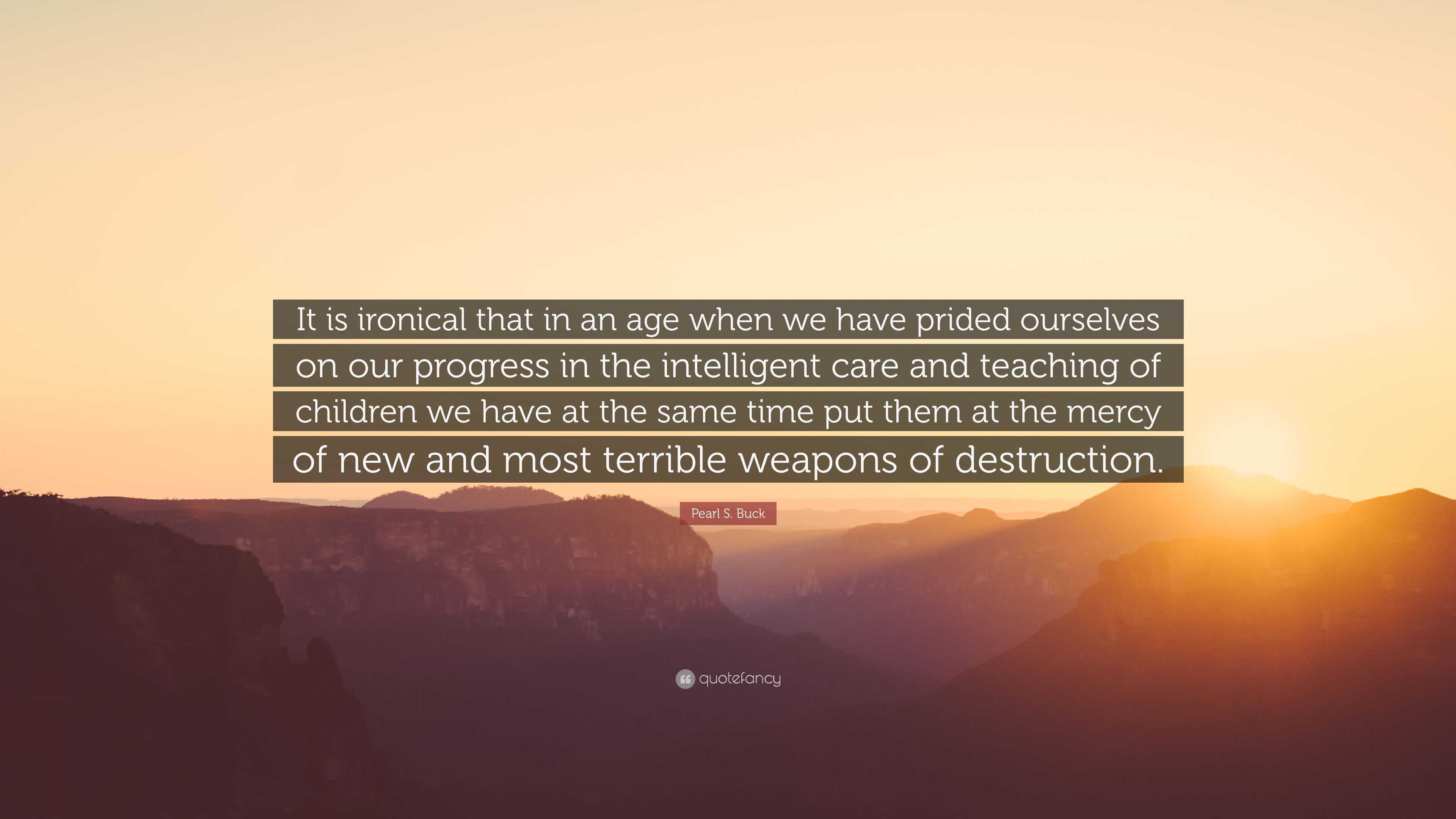 Pearl S. Buck Quote: “It is ironical that in an age when we have prided ...