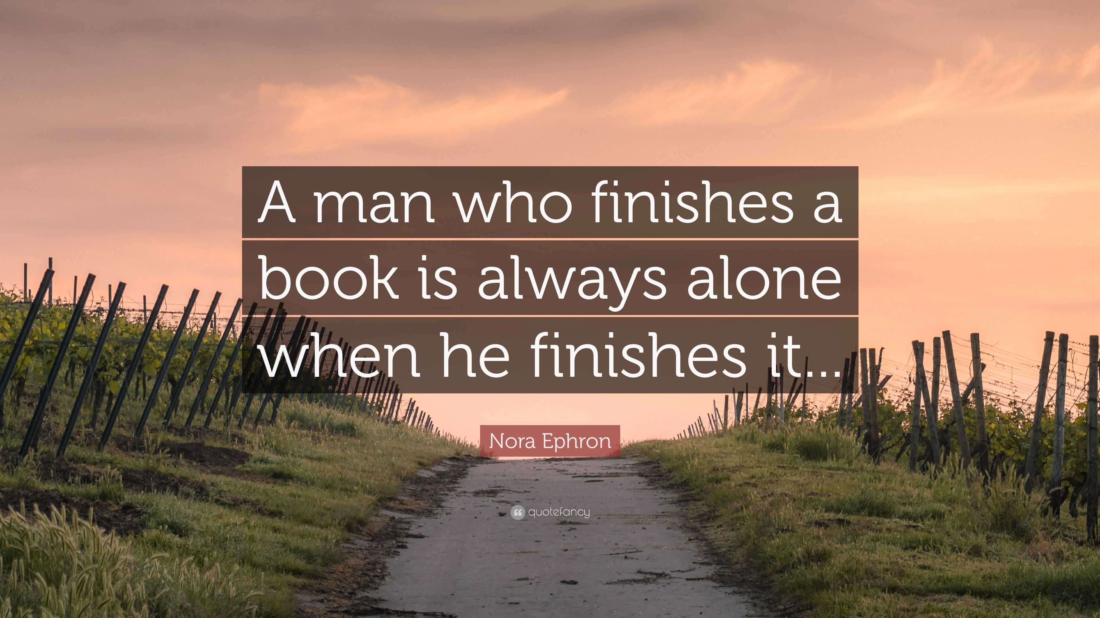 Nora Ephron Quote: “A man who finishes a book is always alone when he ...