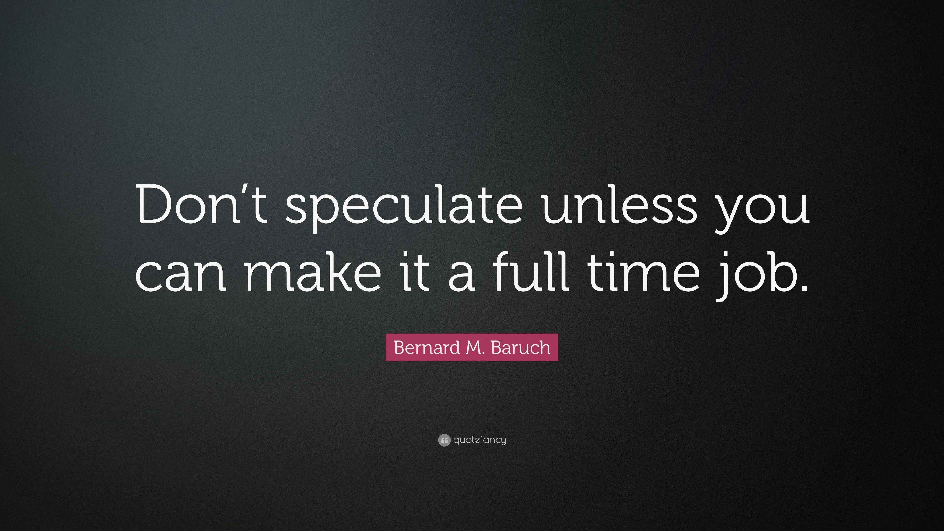 Bernard M. Baruch Quote “Don’t speculate unless you can make it a full