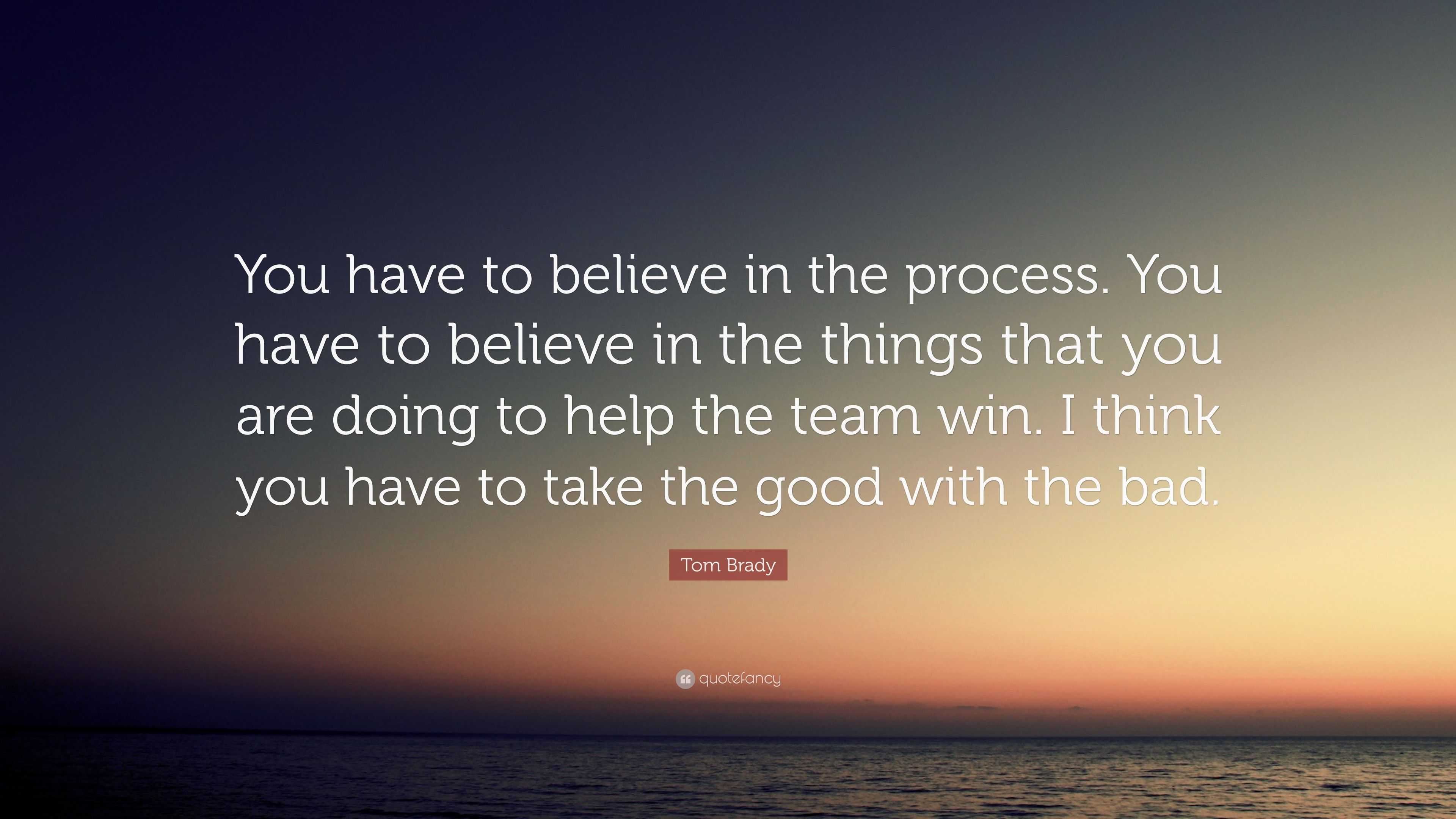 Tom Brady Quote: “You have to believe in the process. You have to ...