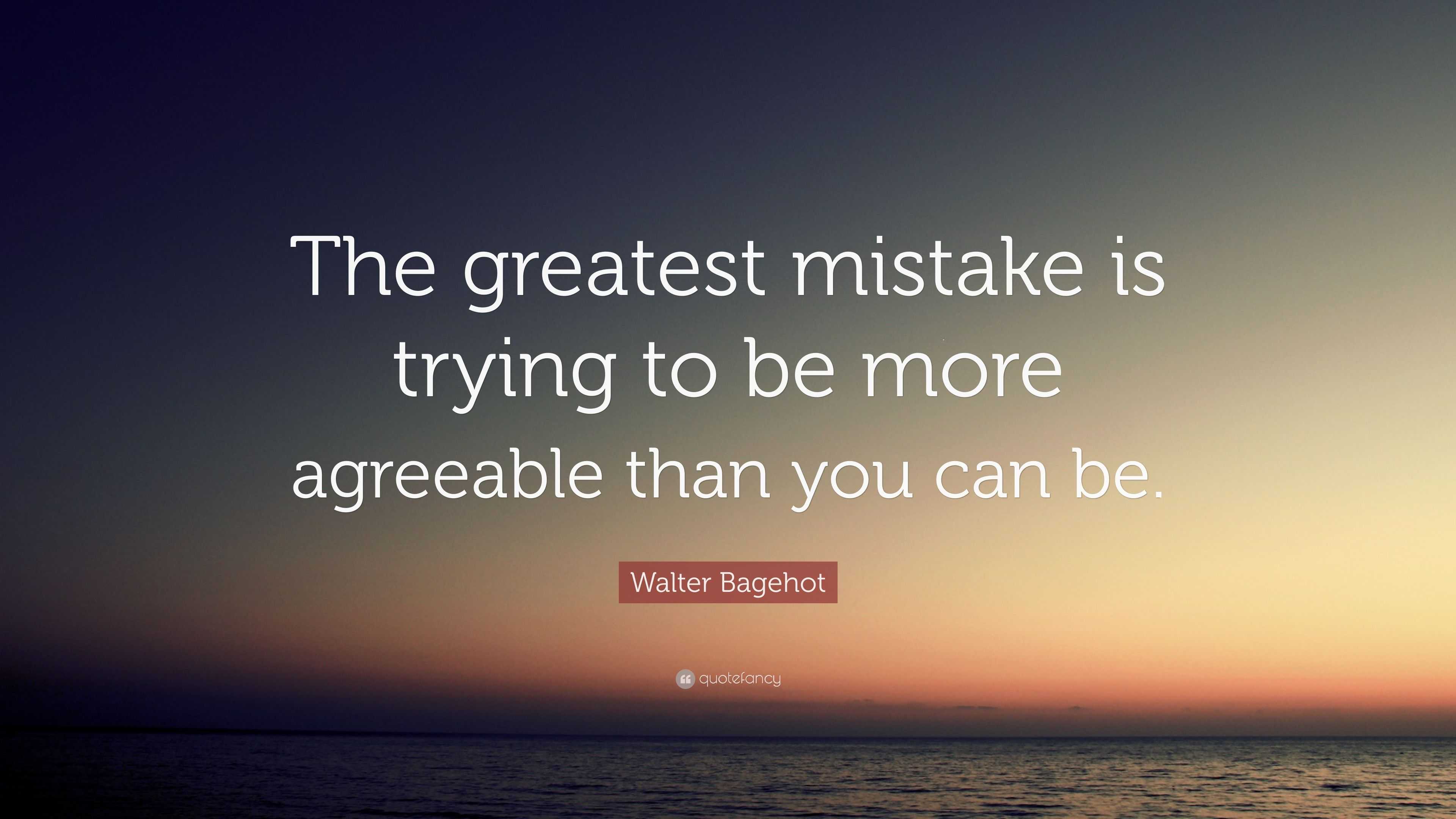 Walter Bagehot Quote: “The greatest mistake is trying to be more ...