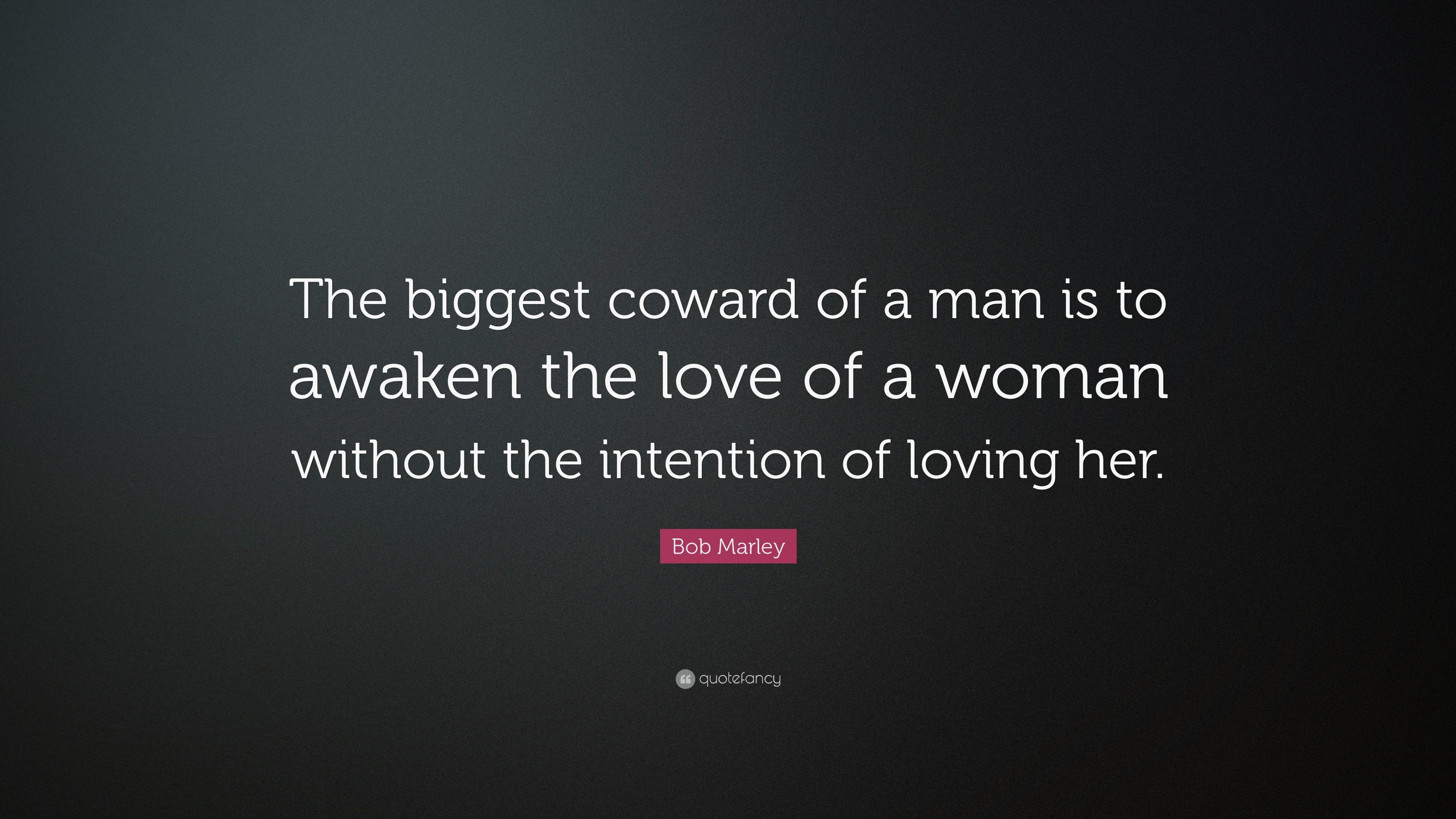 Bob Marley Quote “The biggest coward of a man is to awaken the love