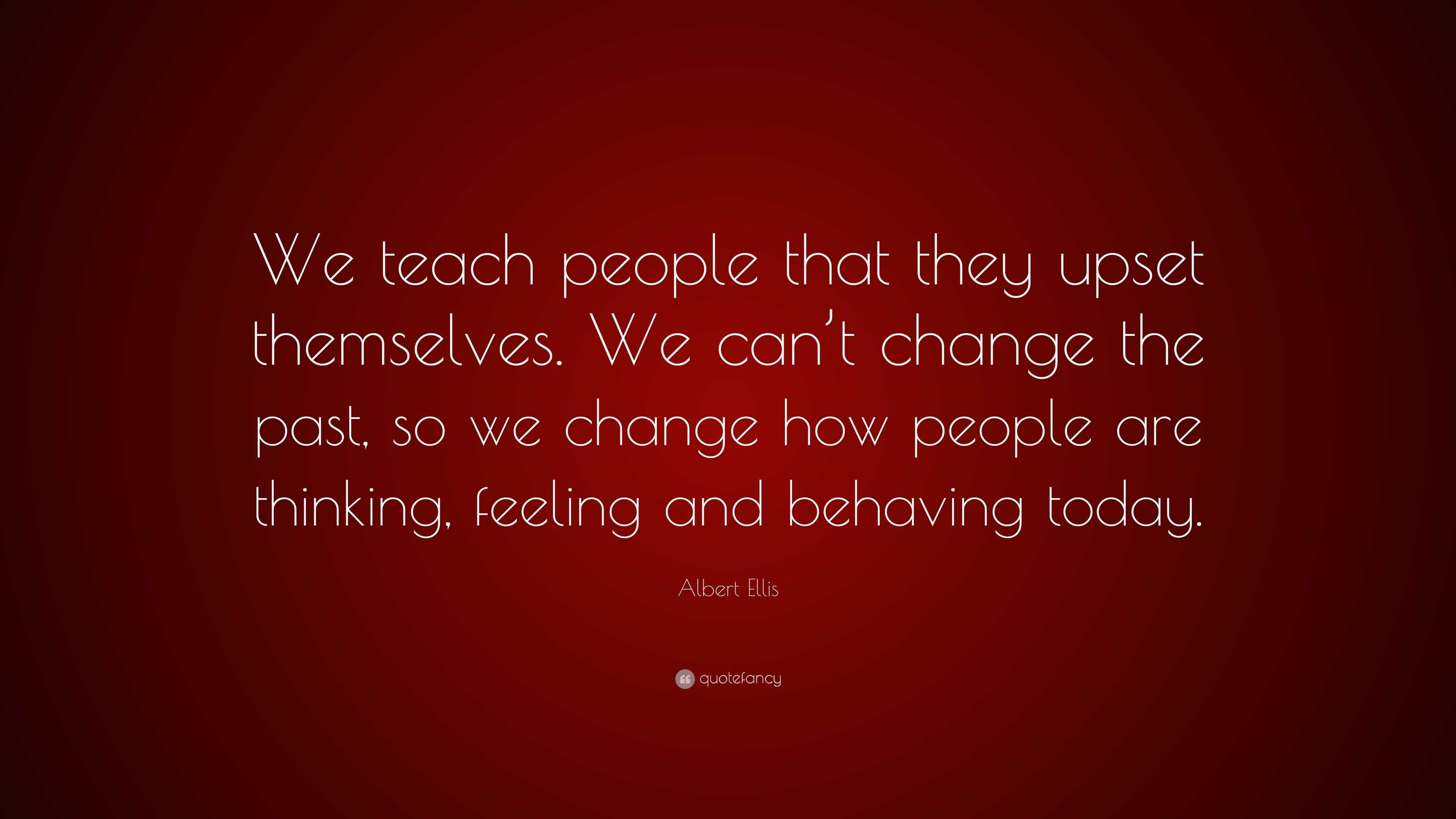 Albert Ellis Quote: “We teach people that they upset themselves. We can ...