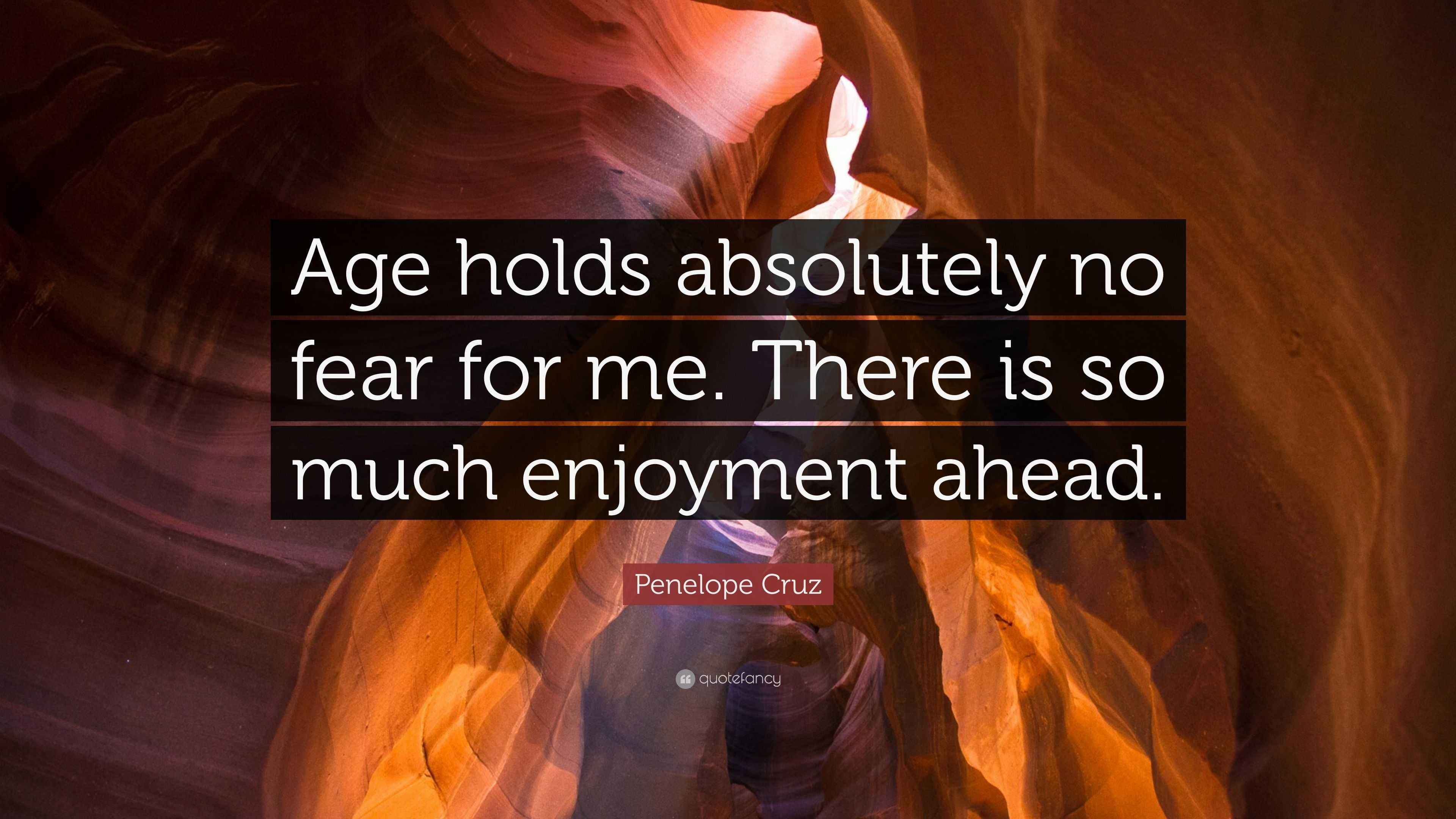 Penelope Cruz Quote “Age holds absolutely no fear for me. There is so