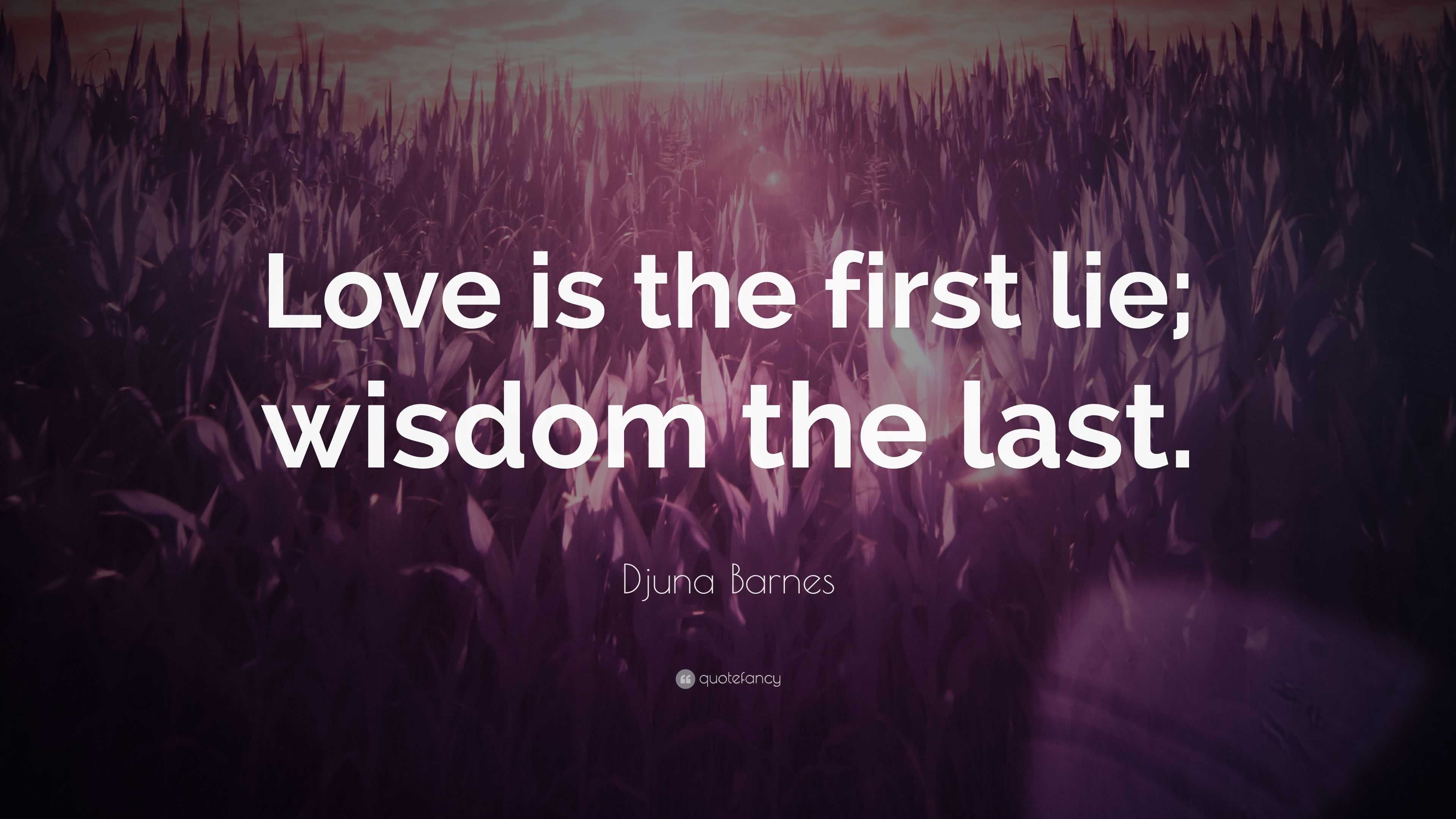 Djuna Barnes Quote: “Love is the first lie; wisdom the last.”