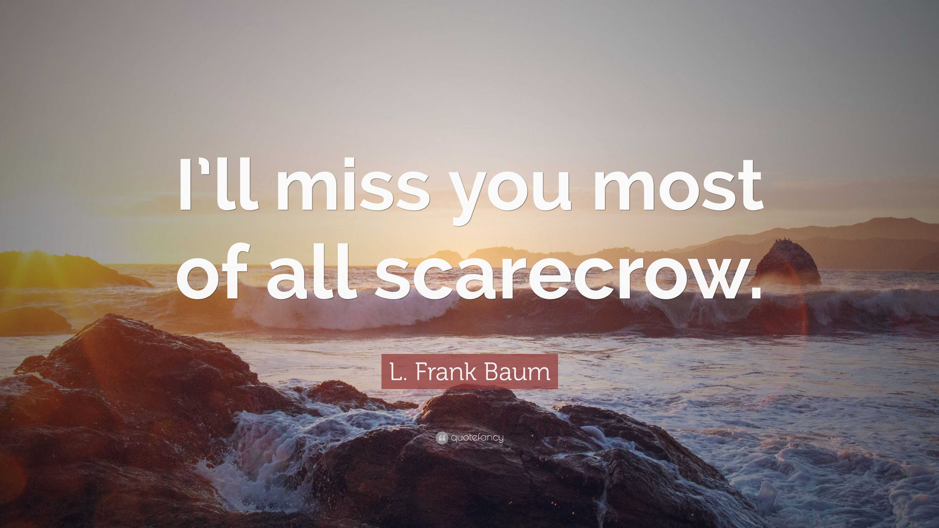 L. Frank Baum Quote: “I'll miss you most of all scarecrow.”
