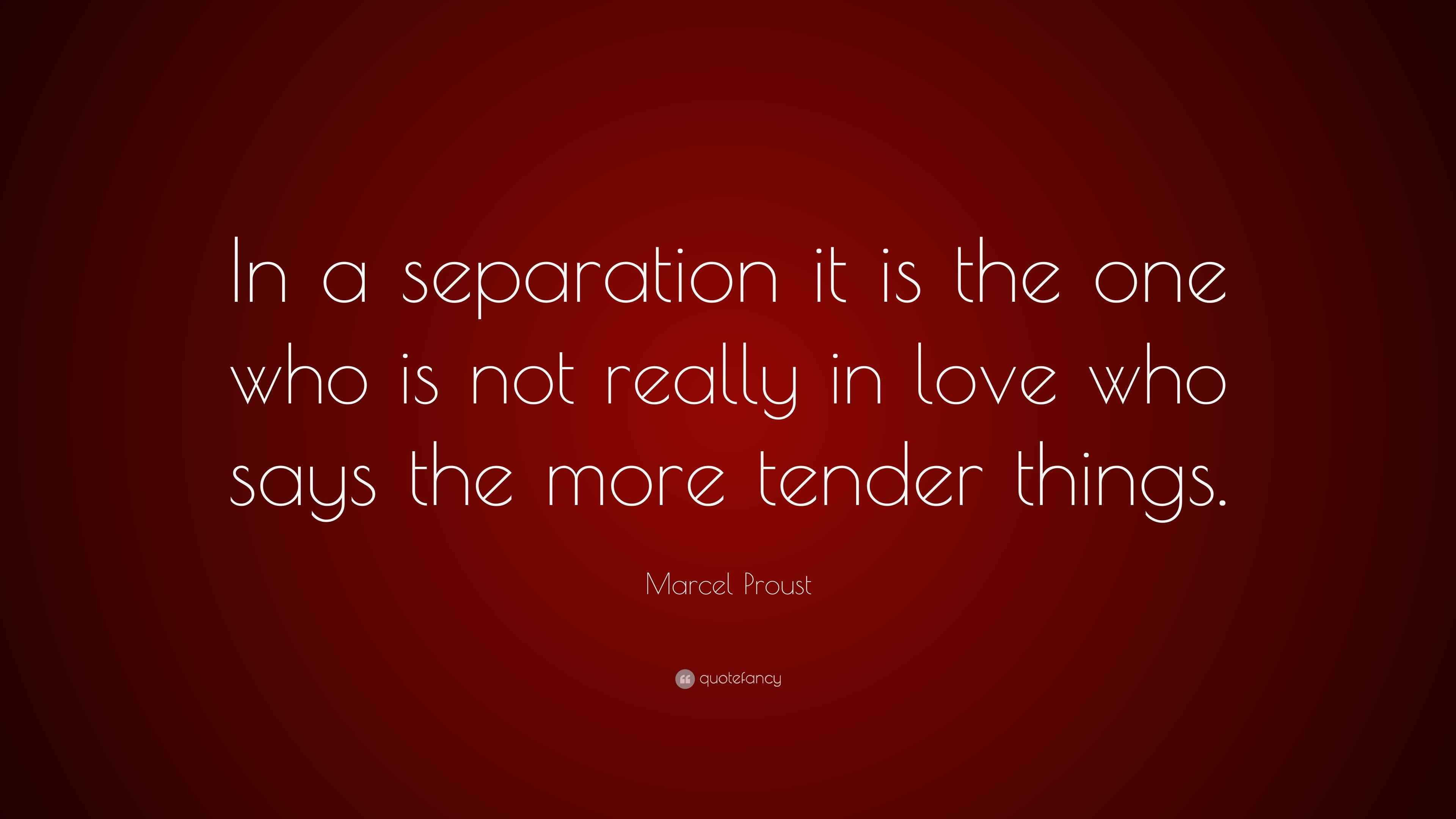 Marcel Proust Quote “In a separation it is the one who is not really