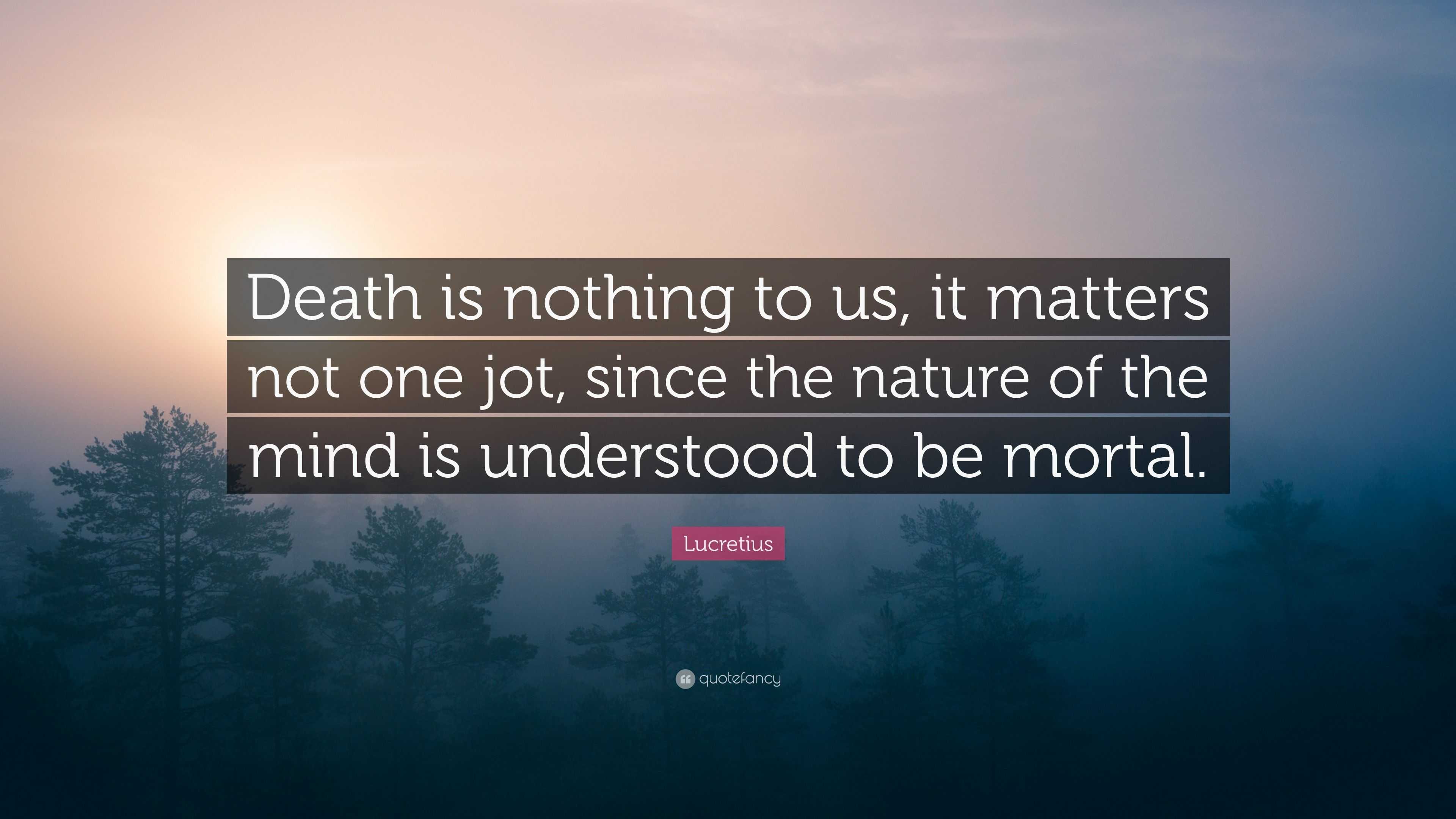 Lucretius Quote: “Death is nothing to us, it matters not one jot, since ...