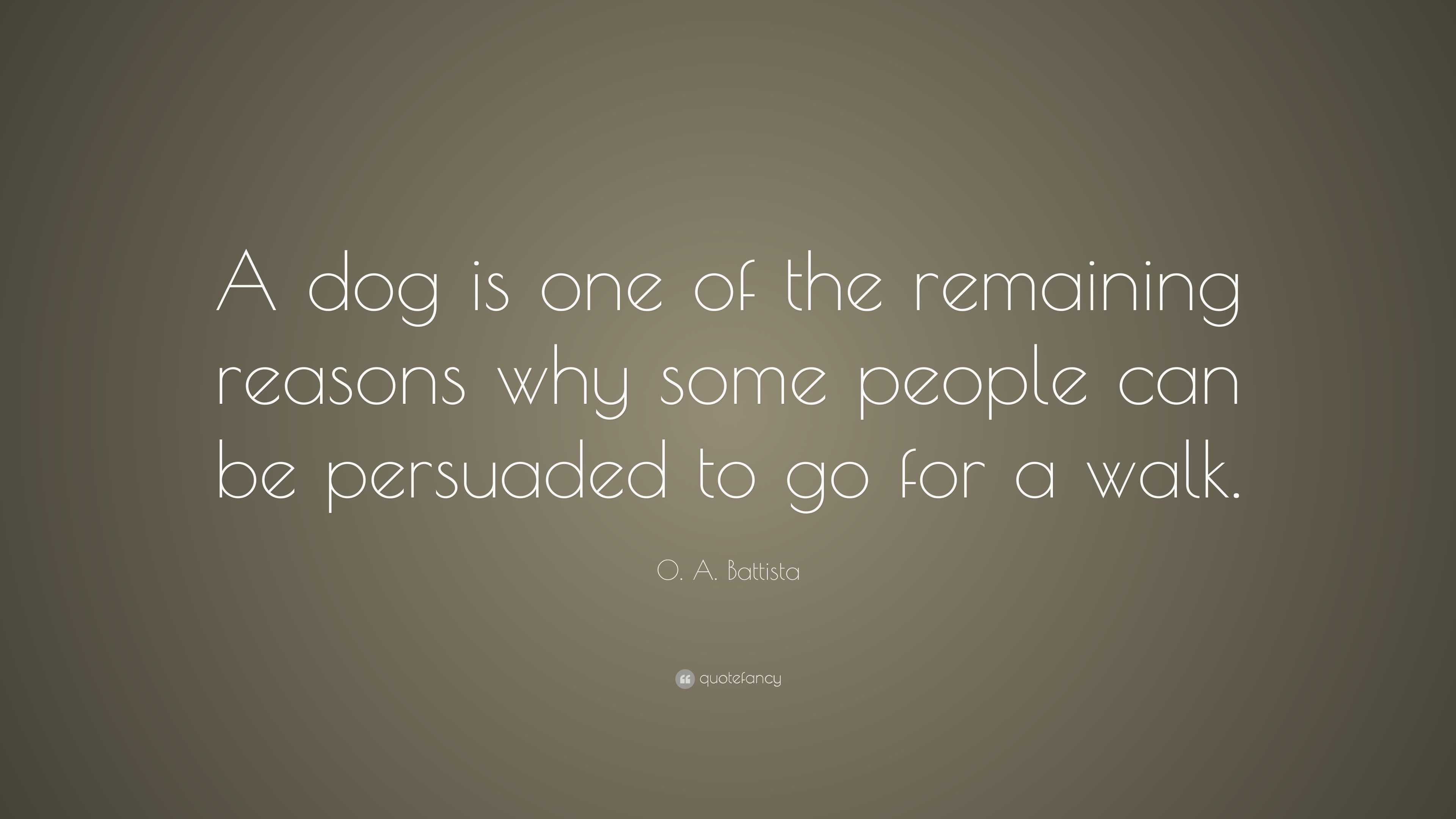 O. A. Battista Quote: “A dog is one of the remaining reasons why some ...