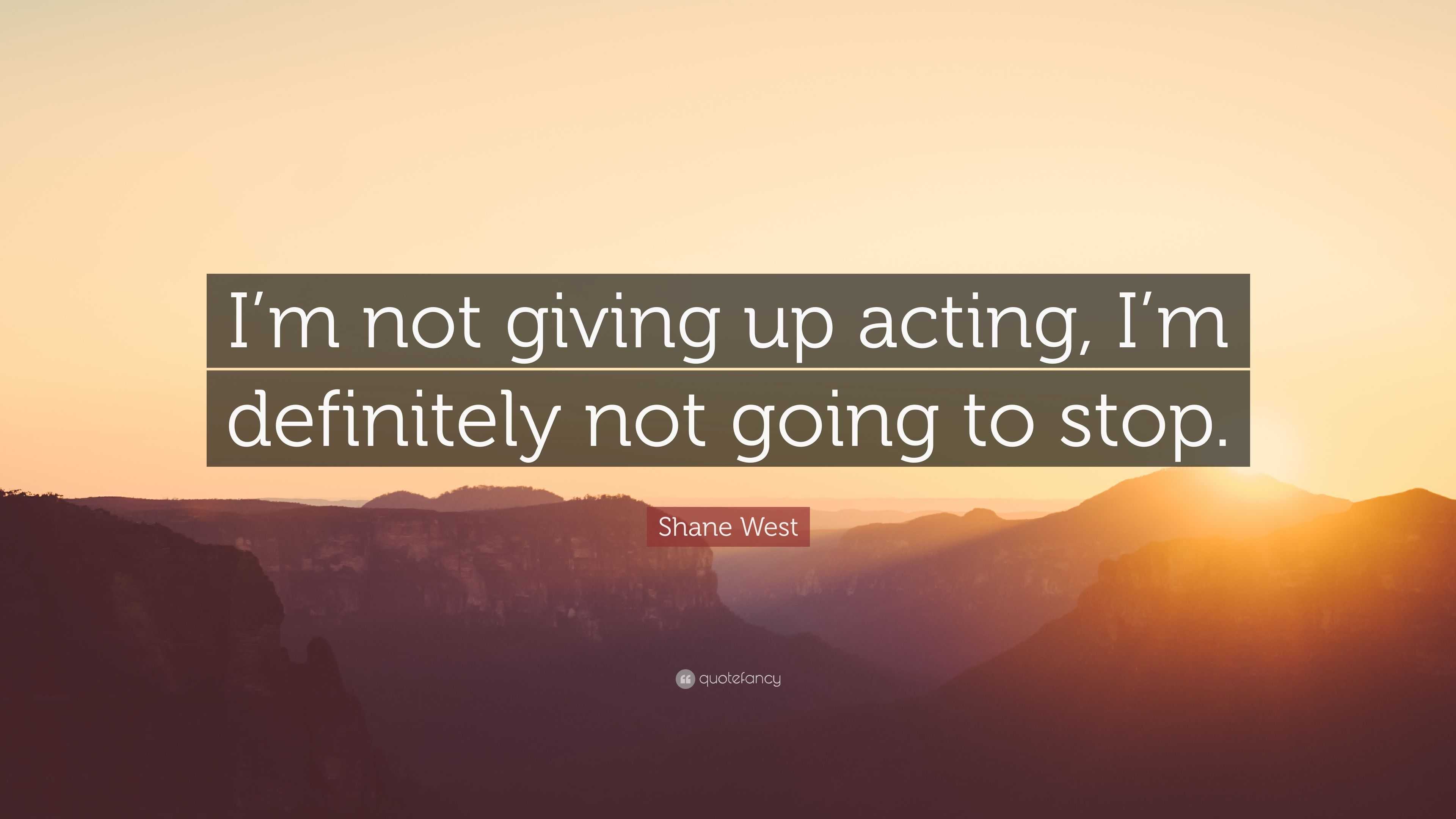 Shane West Quote: “I’m not giving up acting, I’m definitely not going ...