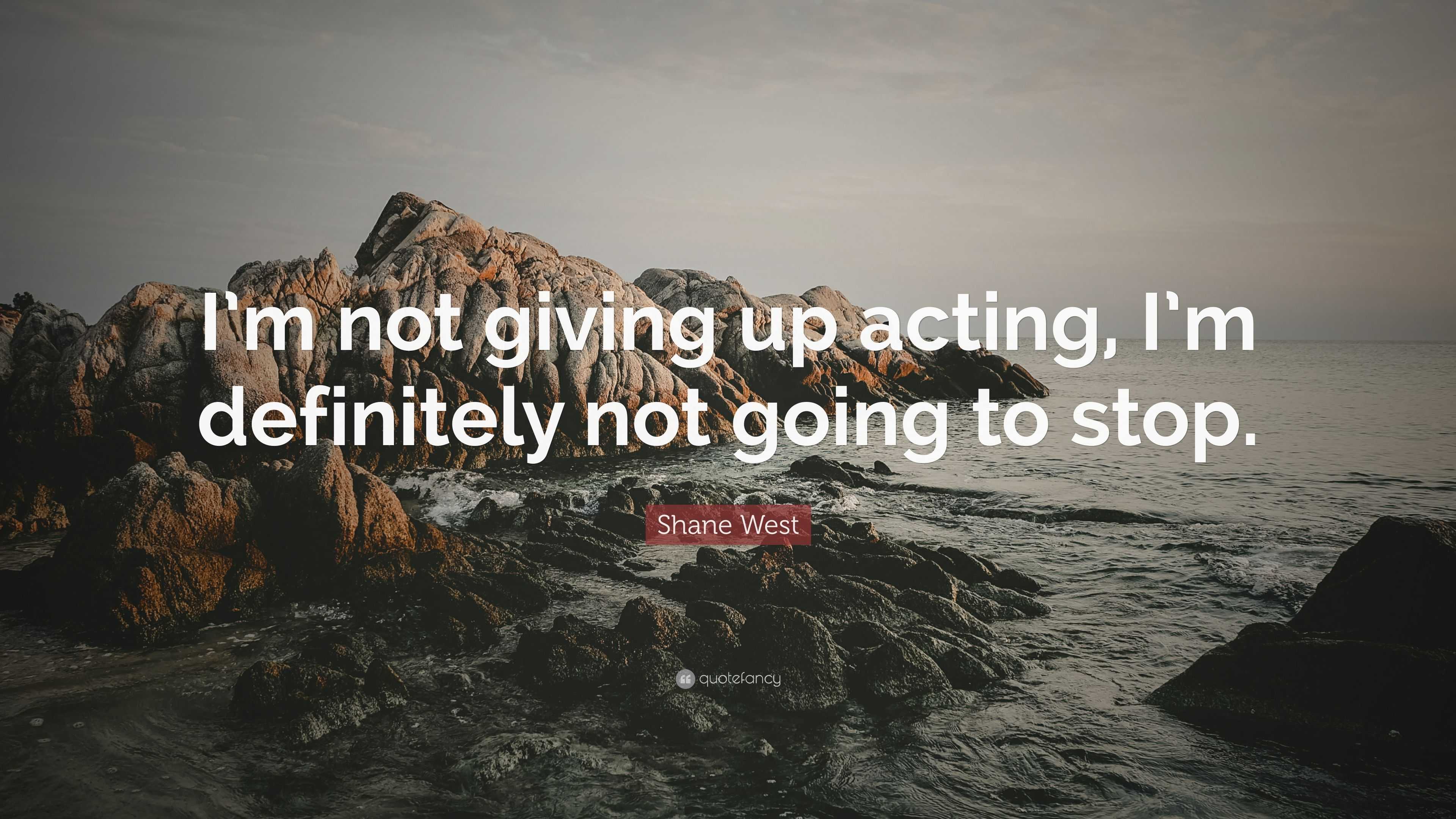 Shane West Quote I m Not Giving Up Acting I m Definitely Not Going 