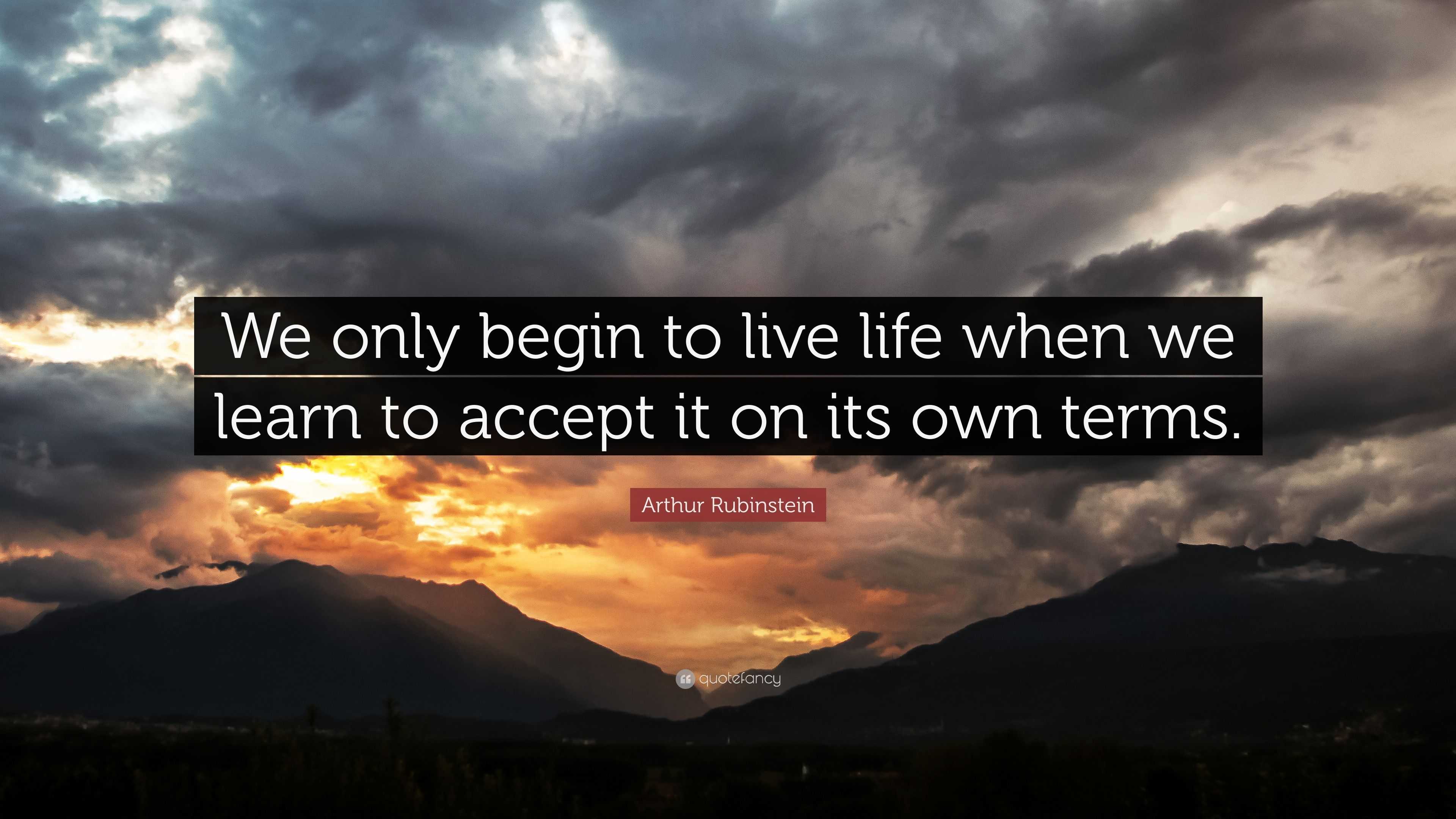 Arthur Rubinstein Quote “We only begin to live life when we learn to accept