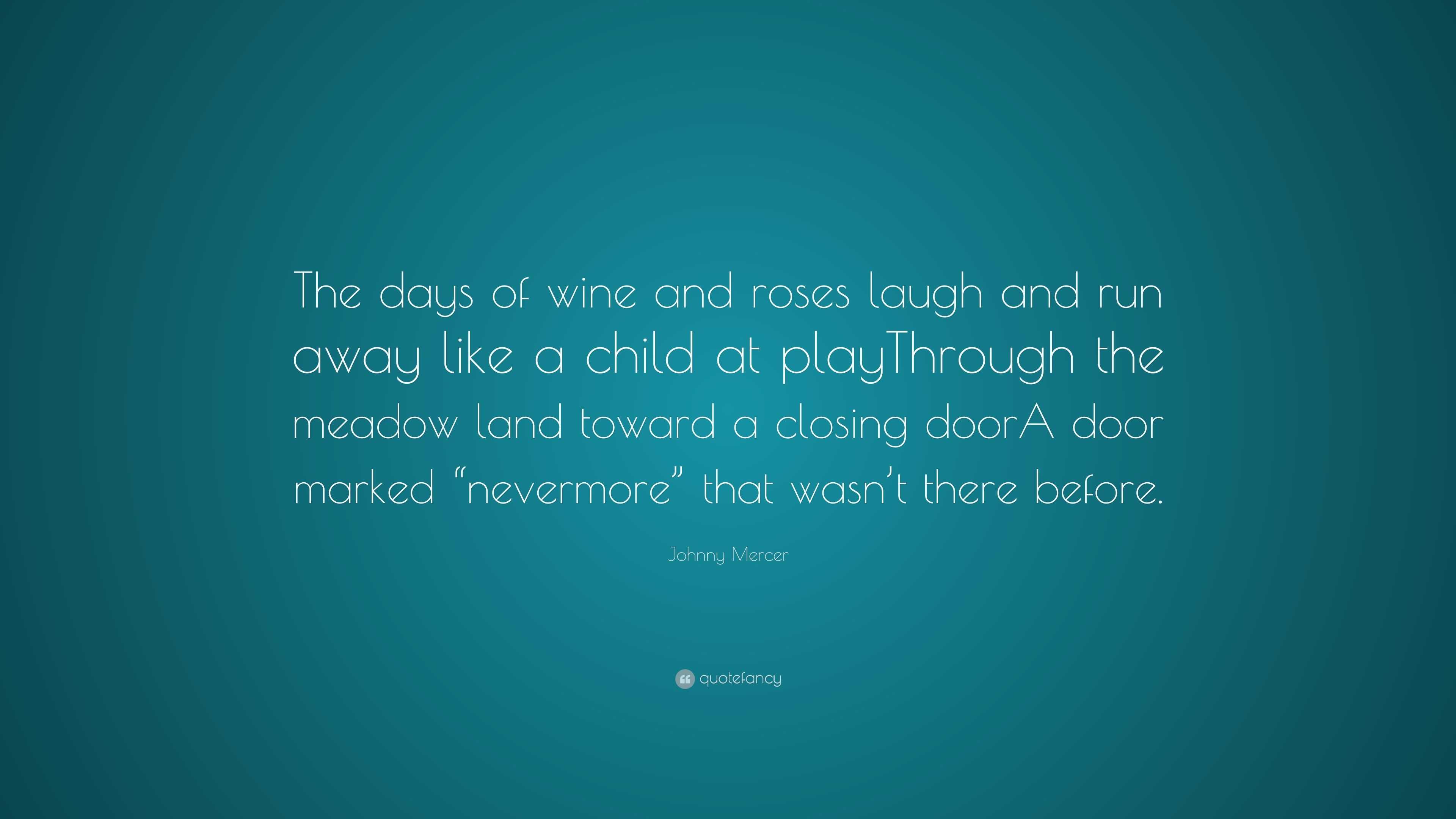 Johnny Mercer Quote: “The days of wine and roses laugh and run away like a  child at playThrough the meadow land toward a closing doorA door ma...”