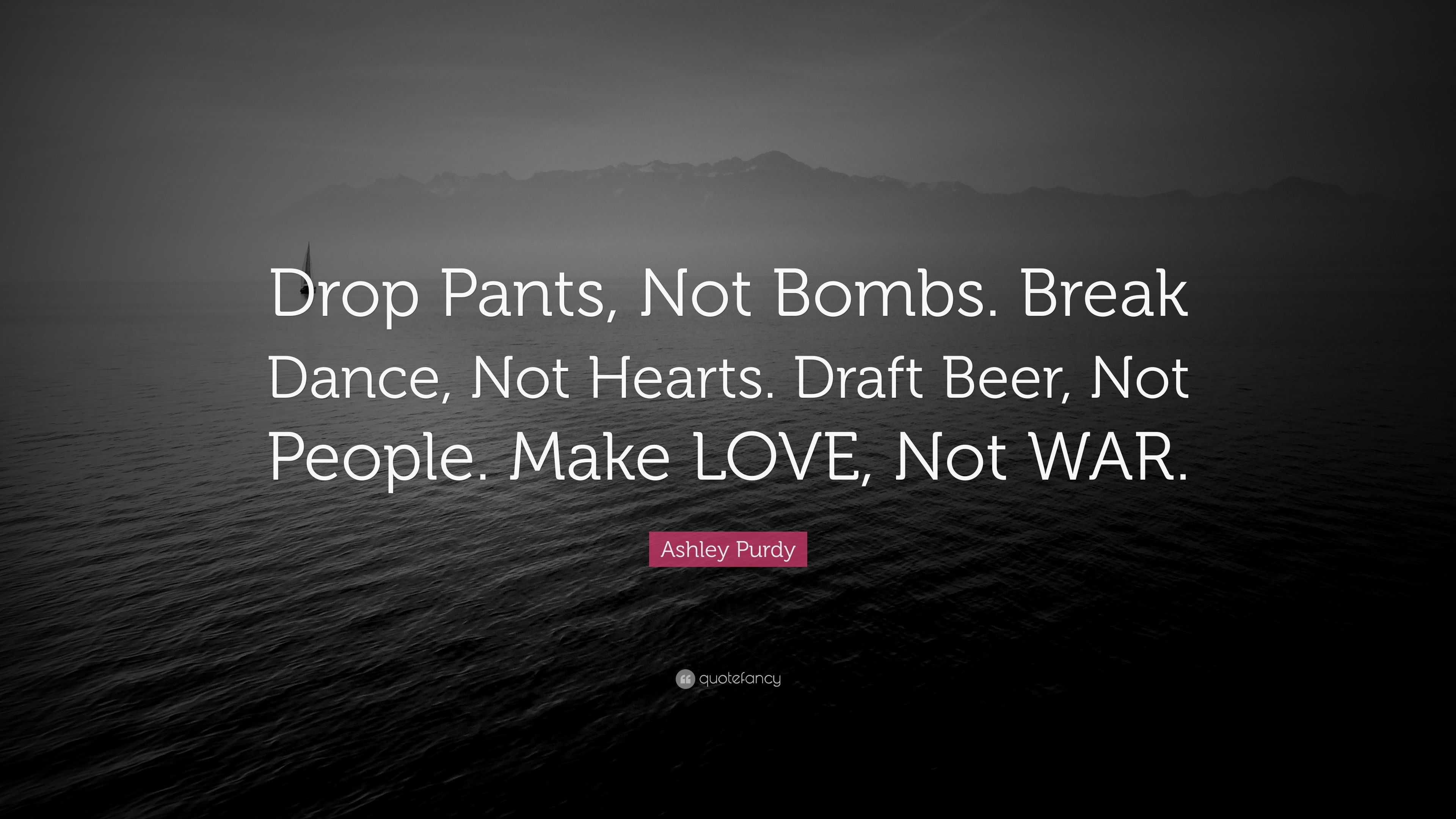 Ashley Purdy Quote “Drop Pants Not Bombs Break Dance Not Hearts