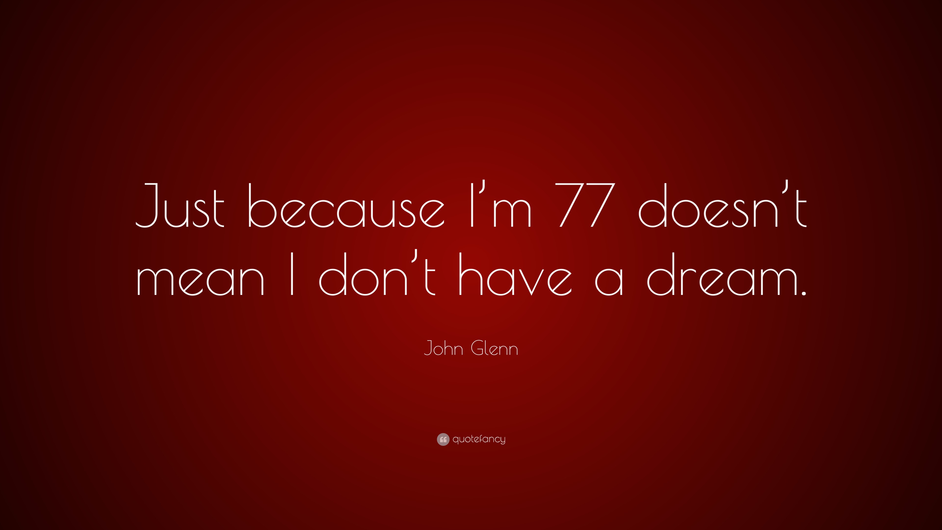John Glenn Quote: “Just because I’m 77 doesn’t mean I don’t have a dream.”