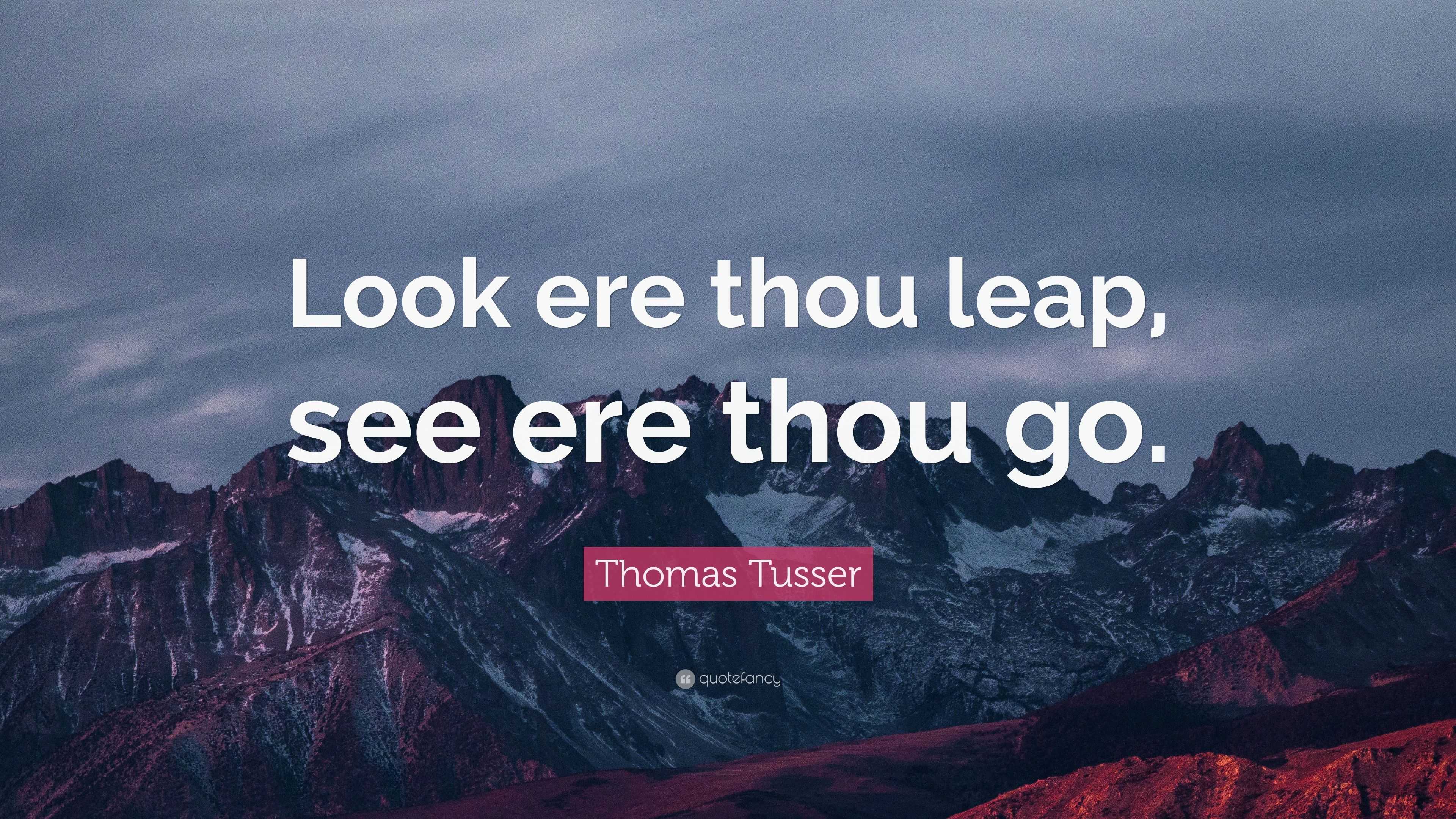 Thomas Tusser Quote: “Look Ere Thou Leap, See Ere Thou Go.”