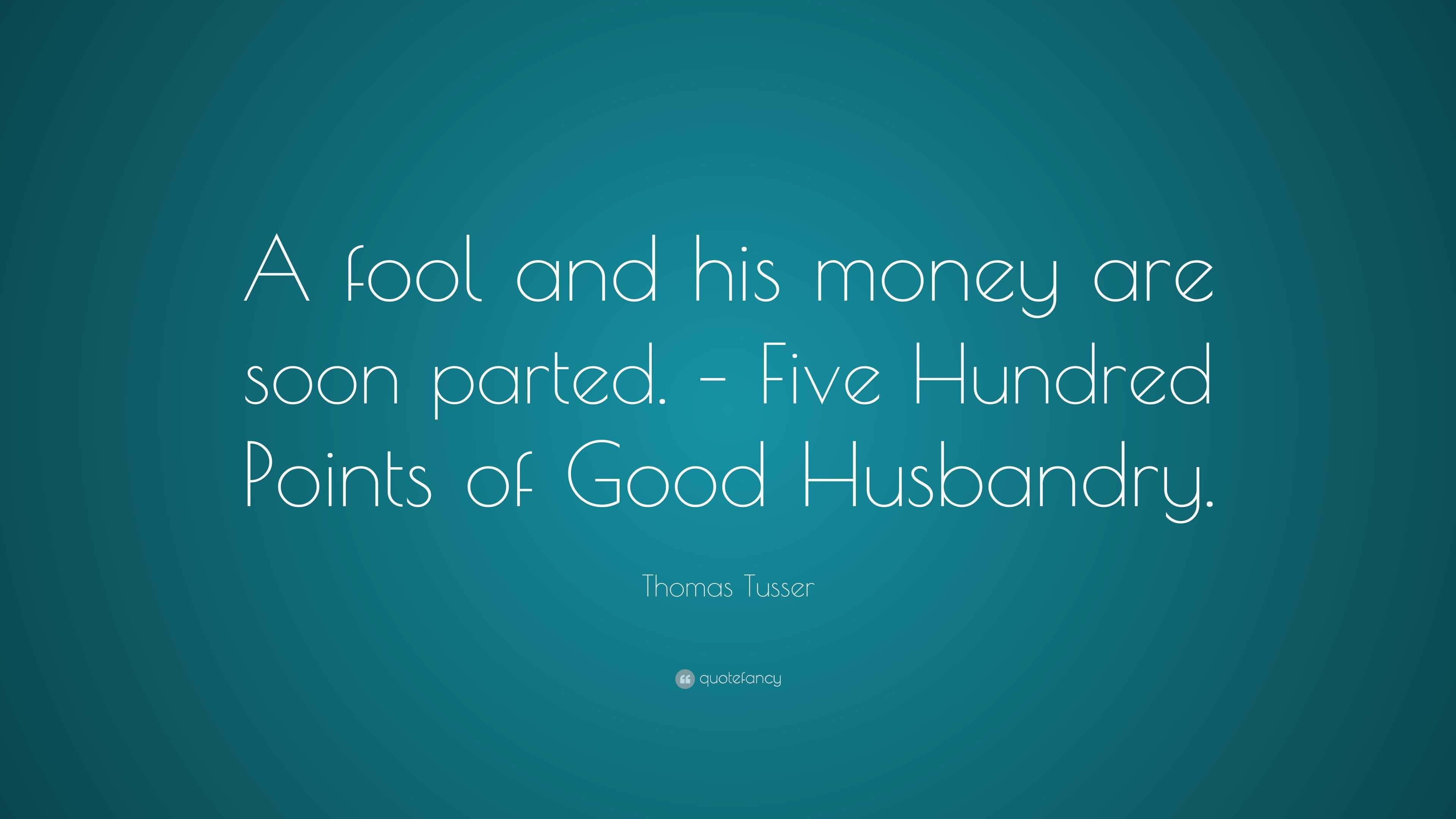 Thomas Tusser Quote: "A fool and his money are soon parted. - Five Hundred Points of Good ...
