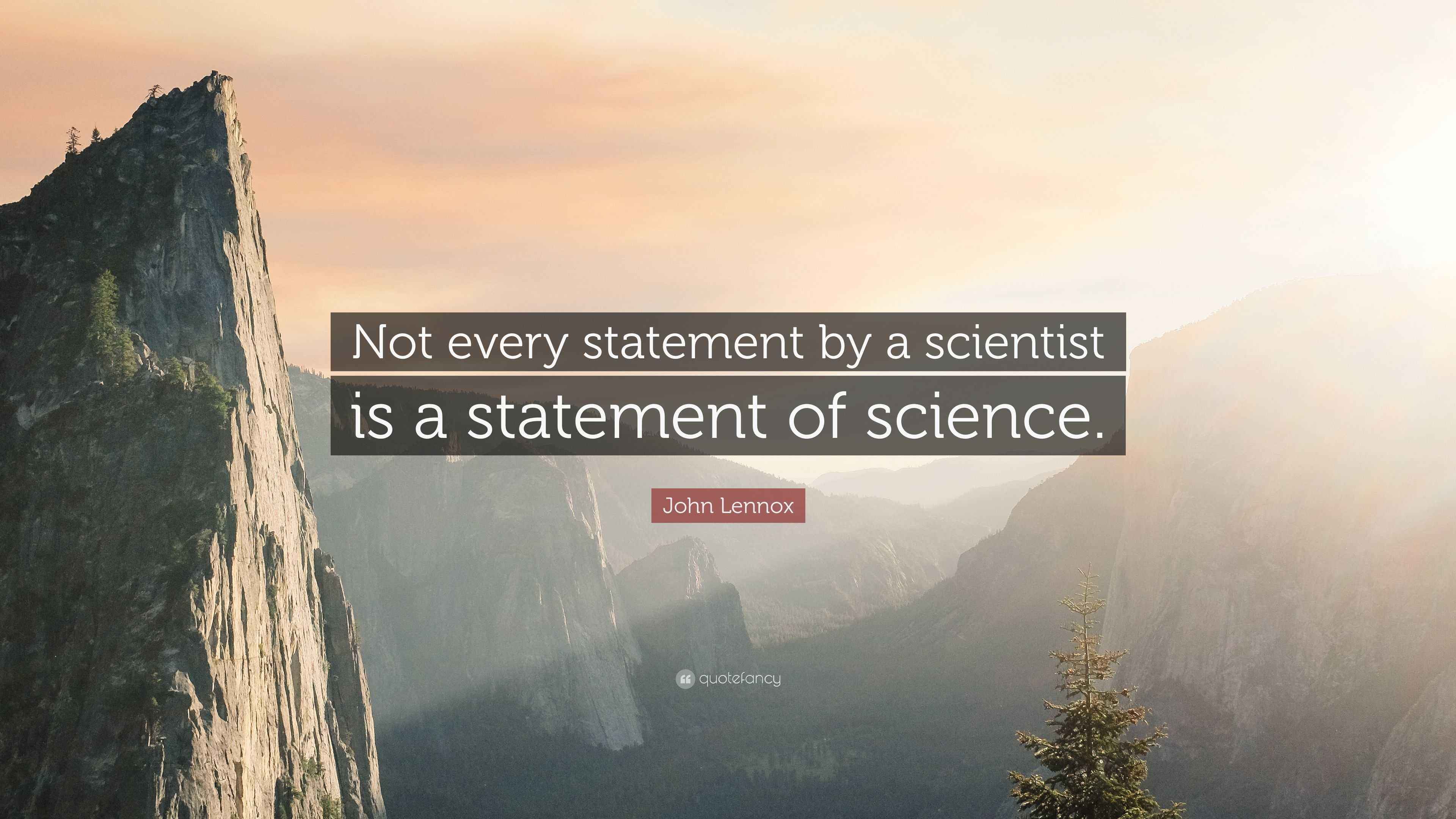 John Lennox Quote: “Not every statement by a scientist is a statement ...