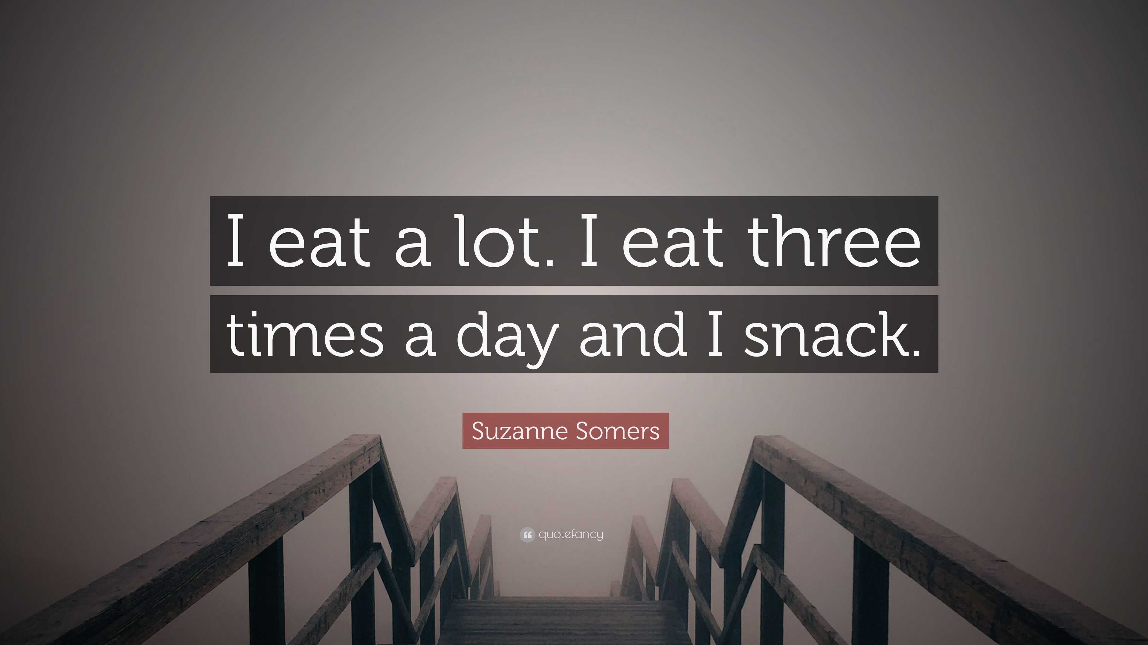 Suzanne Somers Quote I Eat A Lot I Eat Three Times A Day And I Snack